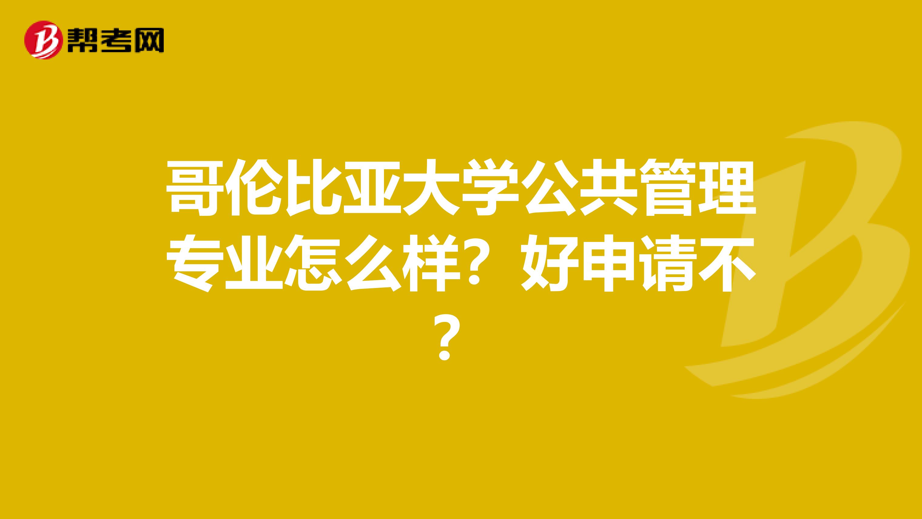 哥伦比亚大学公共管理专业怎么样？好申请不？