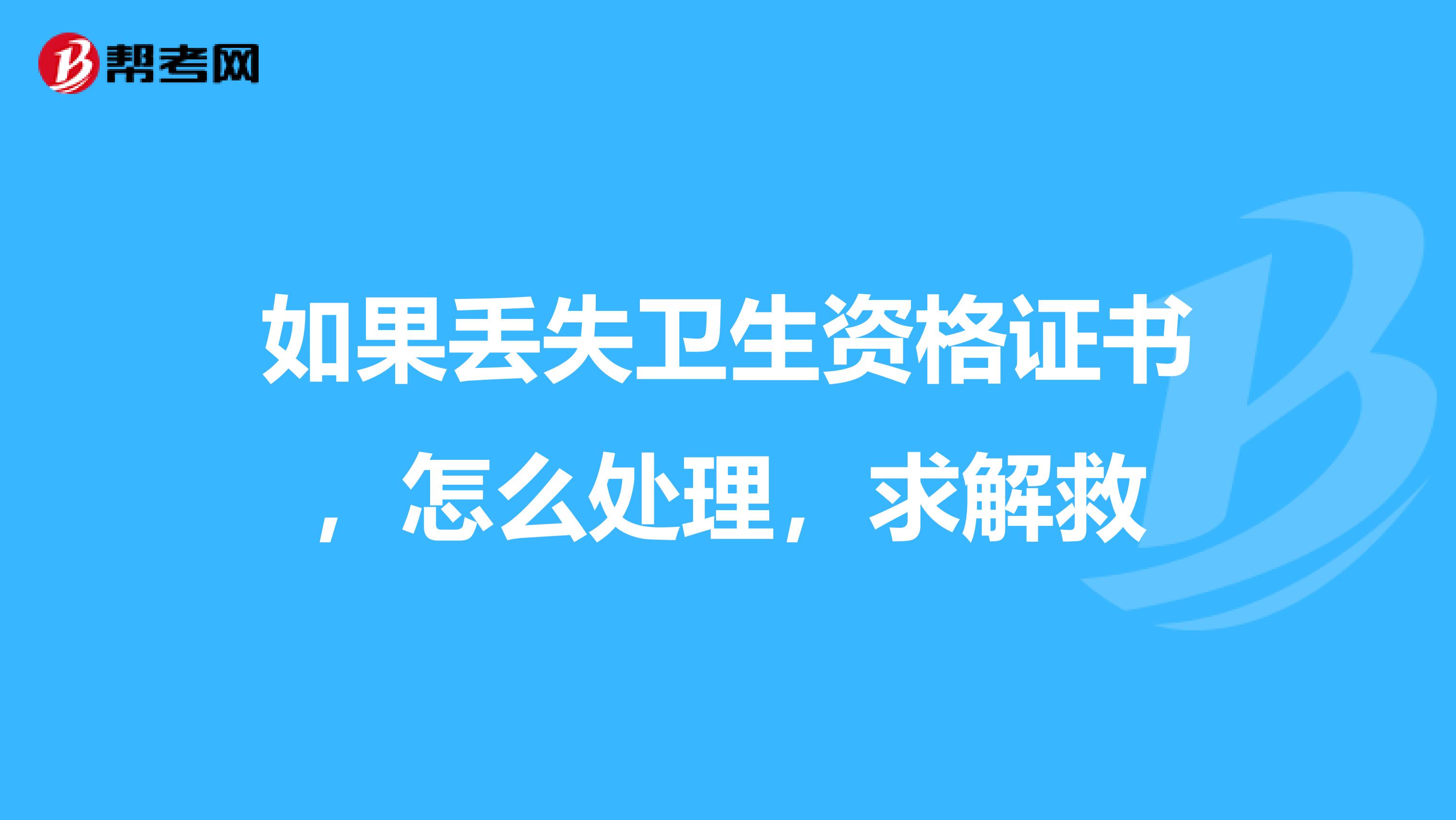 如果丢失卫生资格证书，怎么处理，求解救