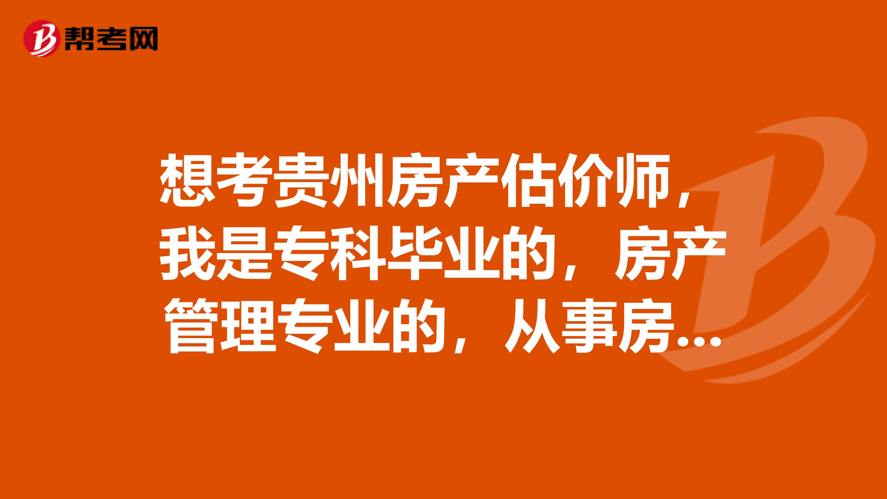 想考贵州房产估价师,我是专科毕业的,房产管理专业的,从事房地产工作2年了,可以吗?