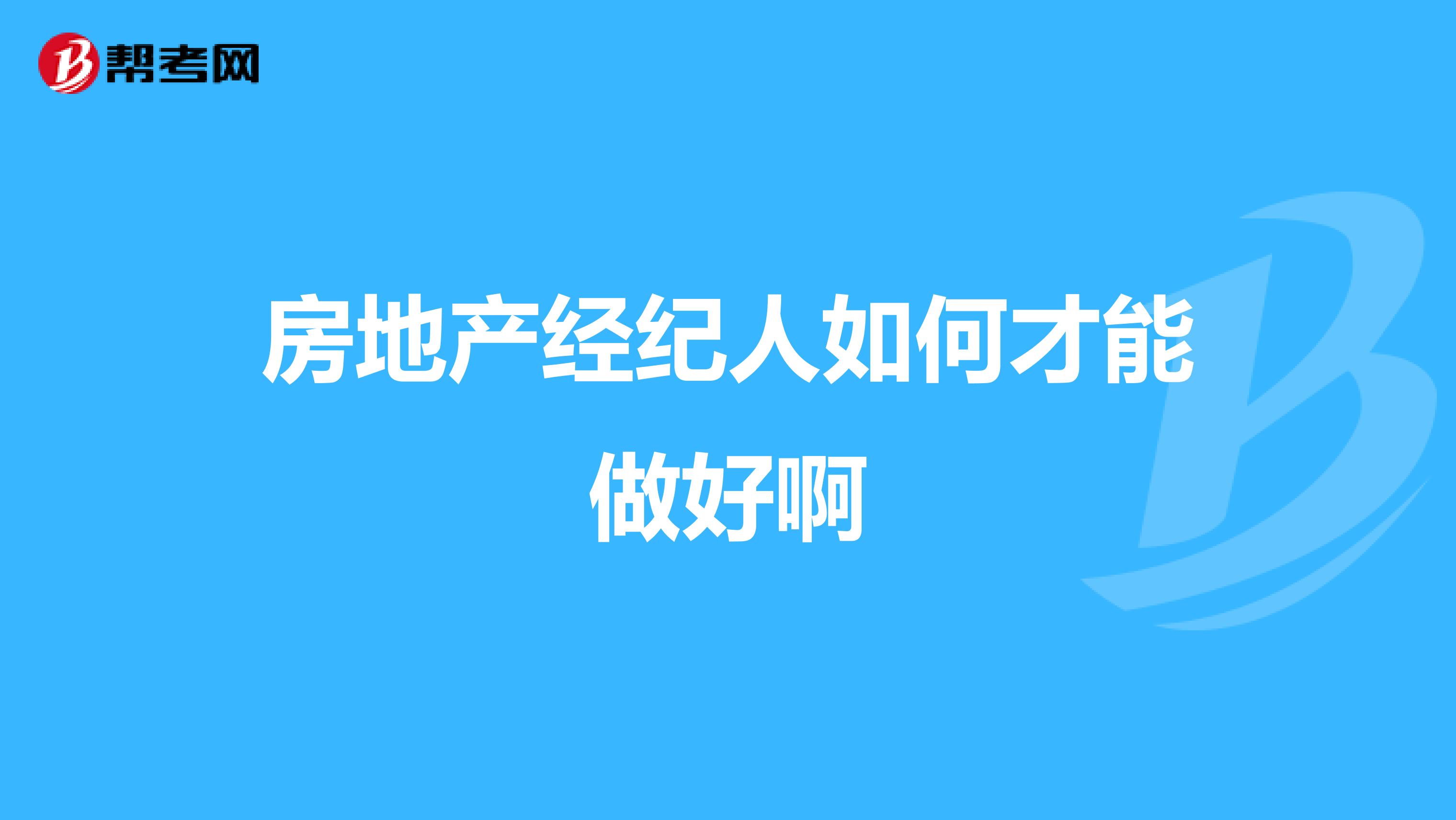 房地产经纪人如何才能做好啊
