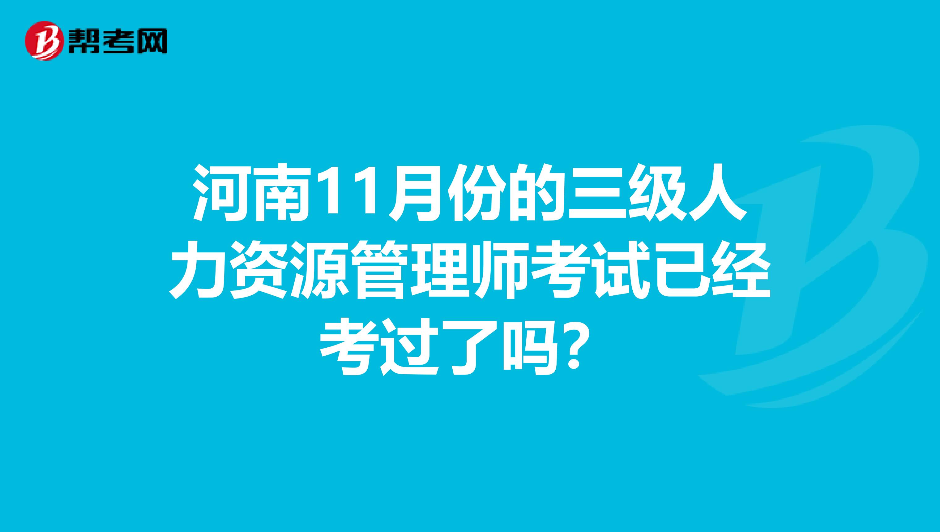 河南11月份的三级人力资源管理师考试已经考过了吗?