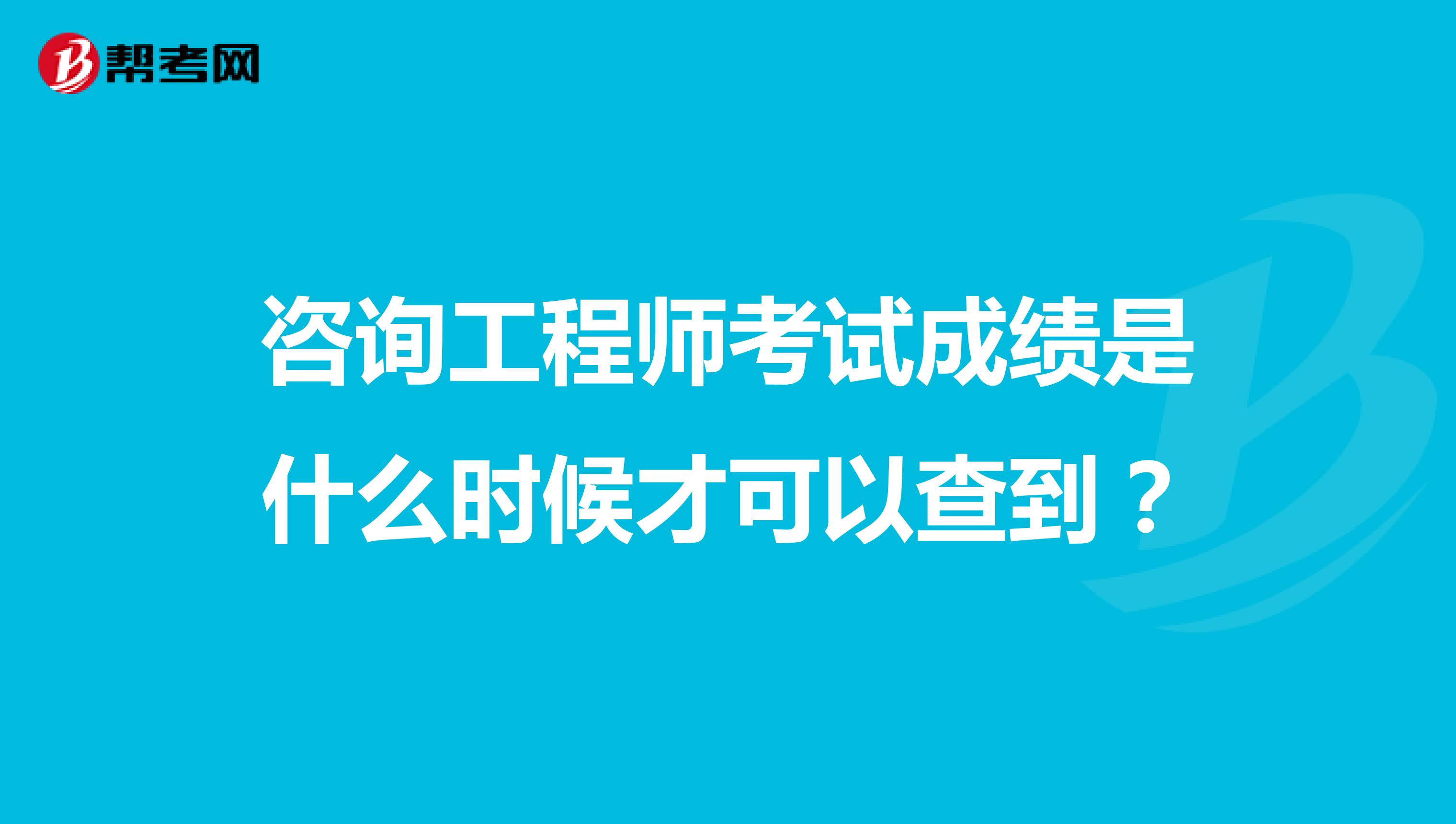 咨询工程师考试成绩是什么时候才可以查到？