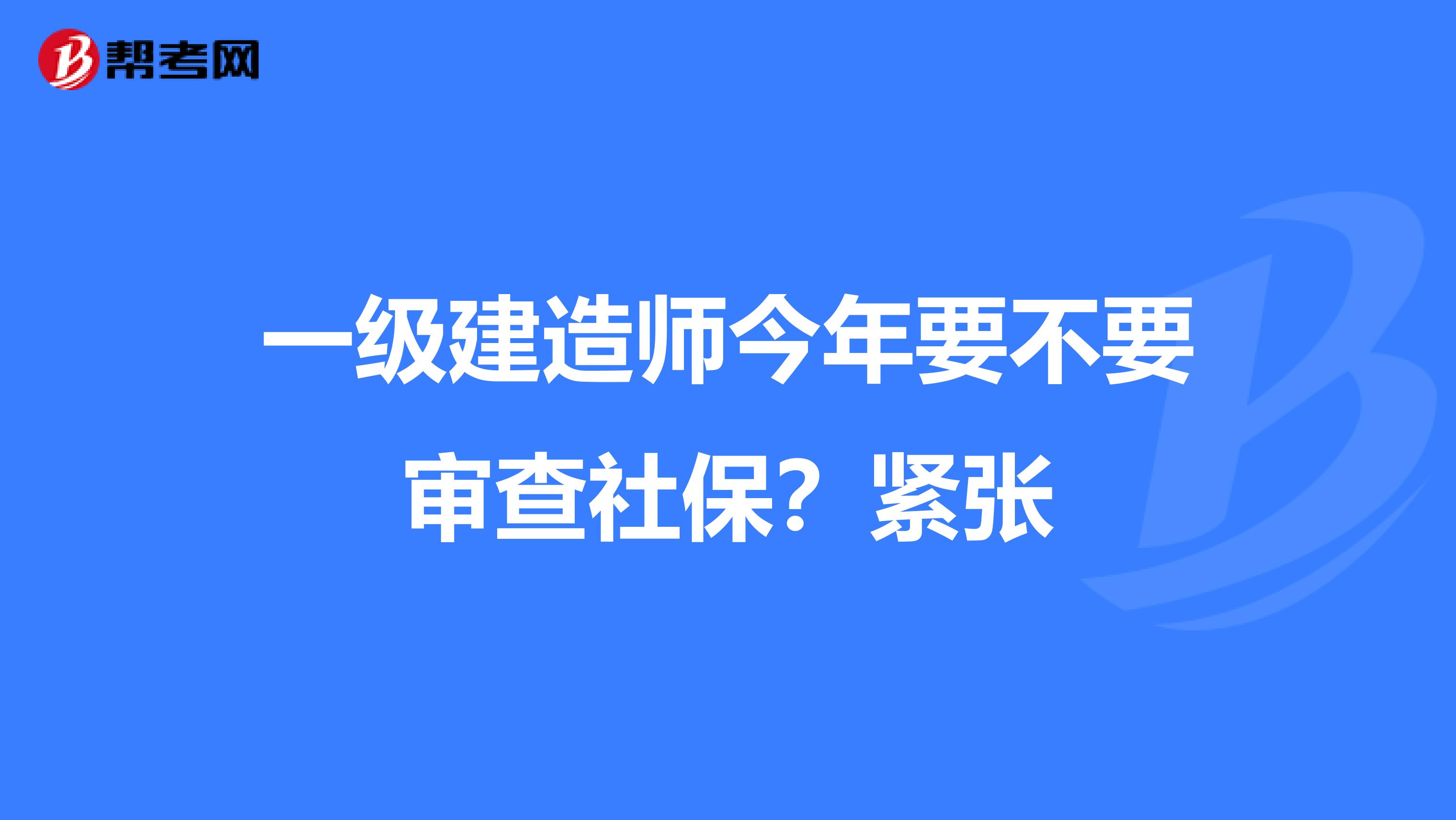 一级建造师今年要不要审查社保?紧张