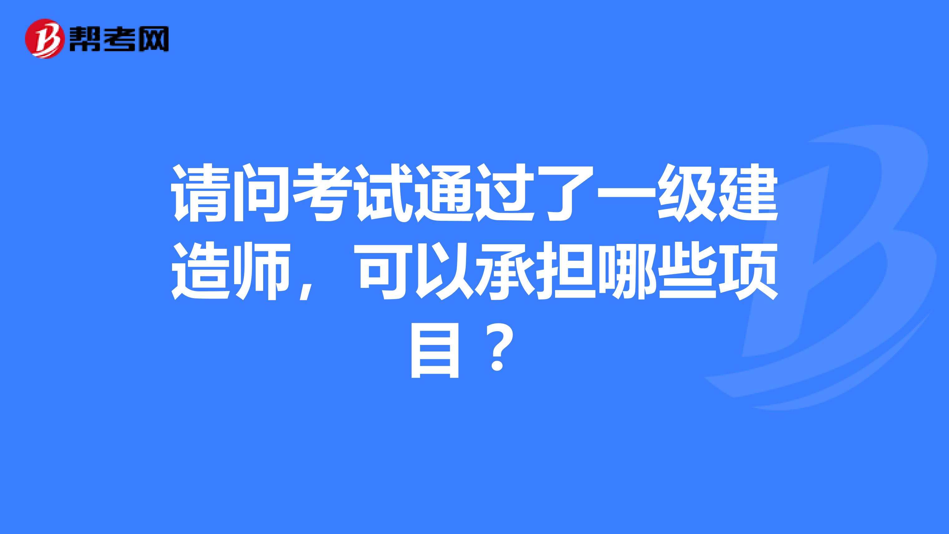 请问考试通过了一级建造师,可以承担哪些项目 ?
