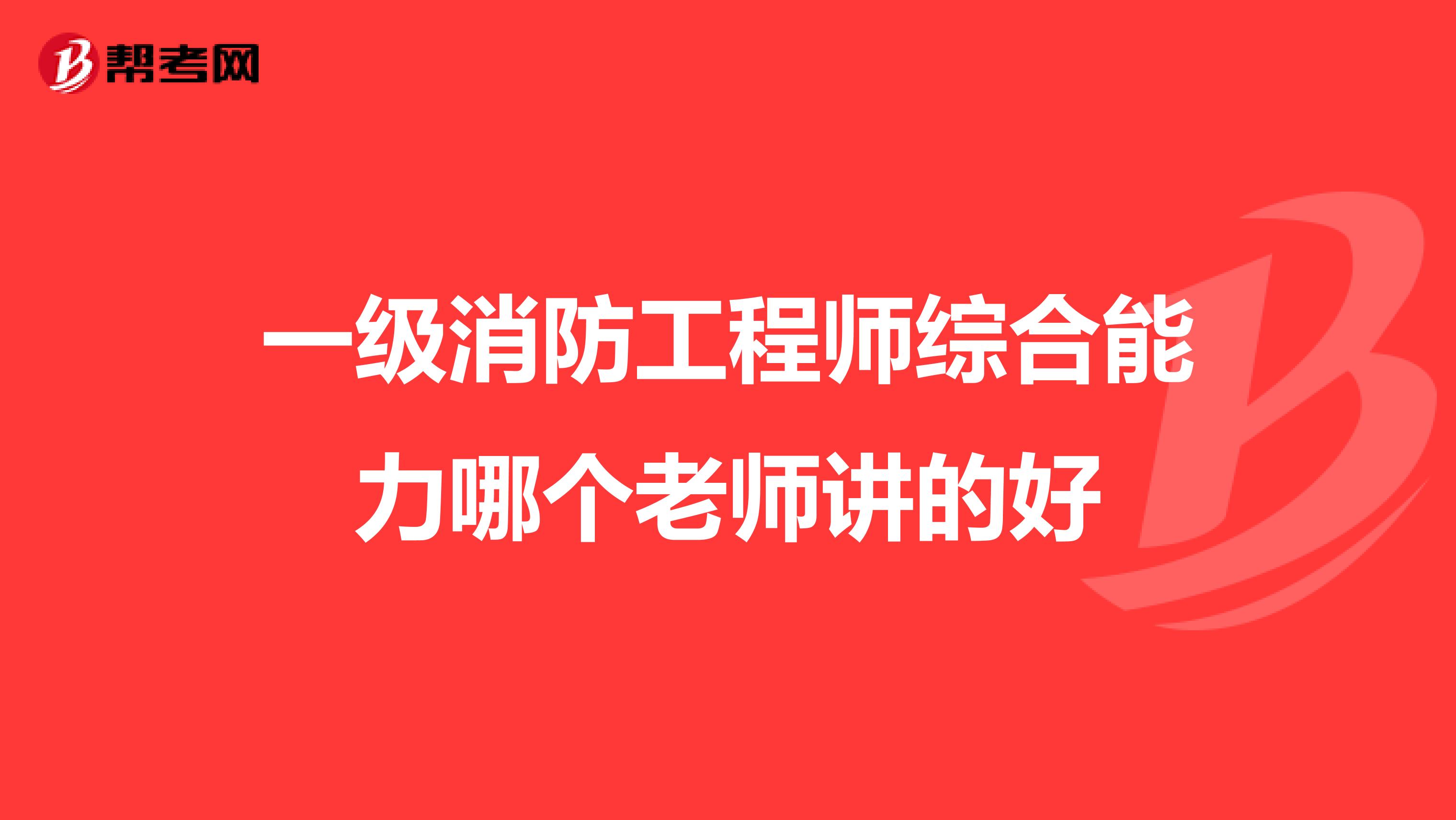 一级消防工程师综合能力哪个老师讲的好
