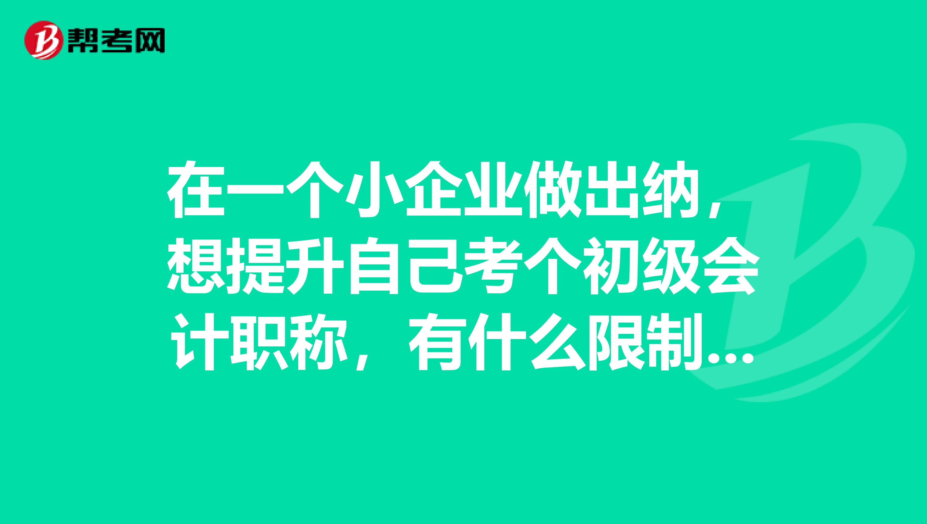 在一个小企业做出纳,想提升自己考个初级会计职称,有什么限制条件呢?