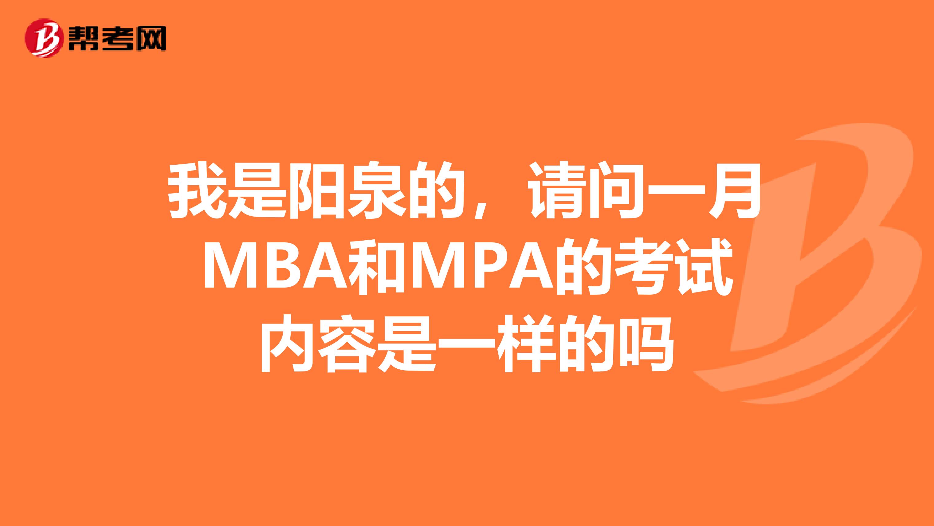 我是阳泉的，请问一月MBA和MPA的考试内容是一样的吗