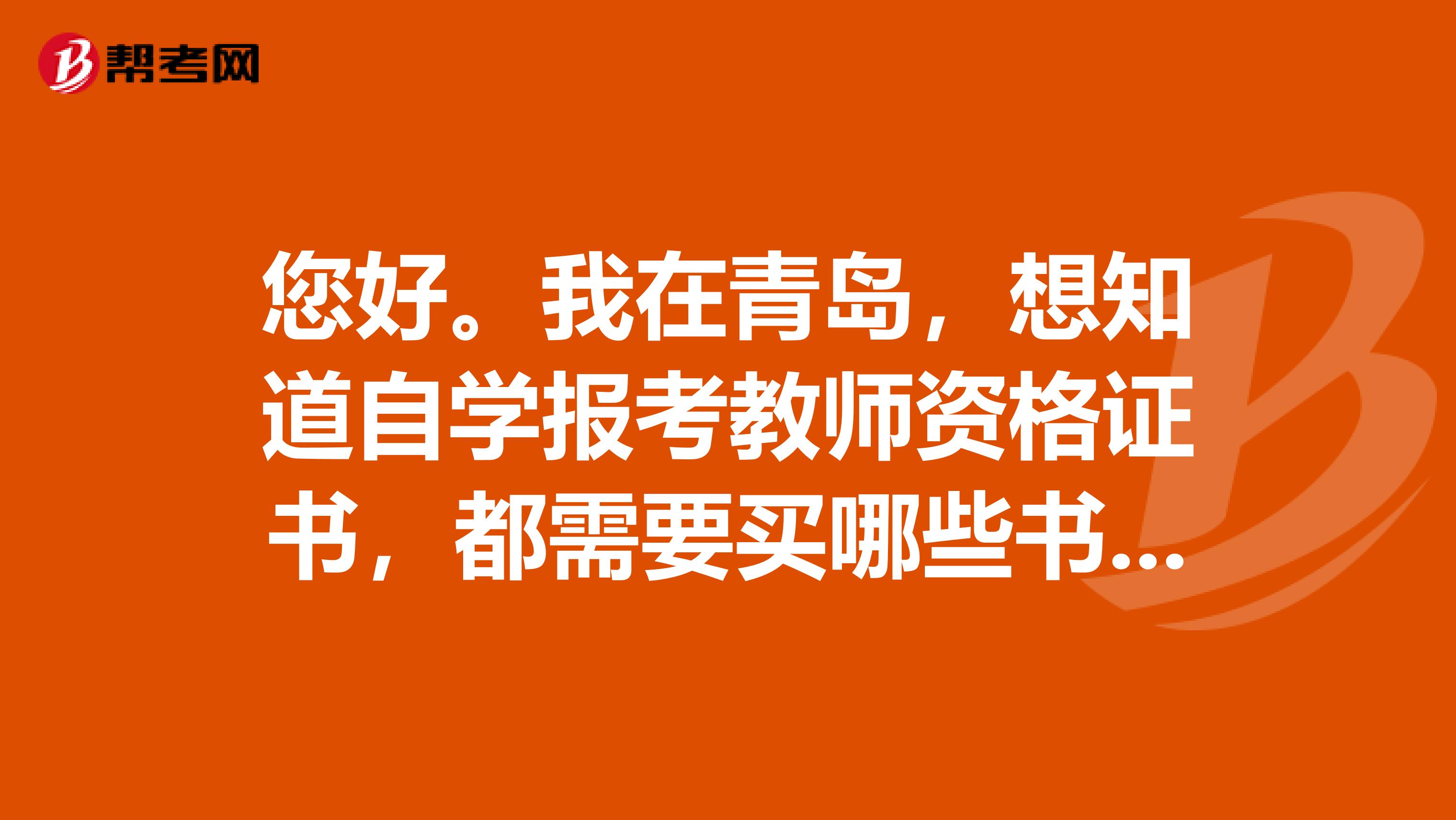 您好。我在青岛,想知道自学报考教师资格证书,都需要买哪些书?书名是什么?谢谢