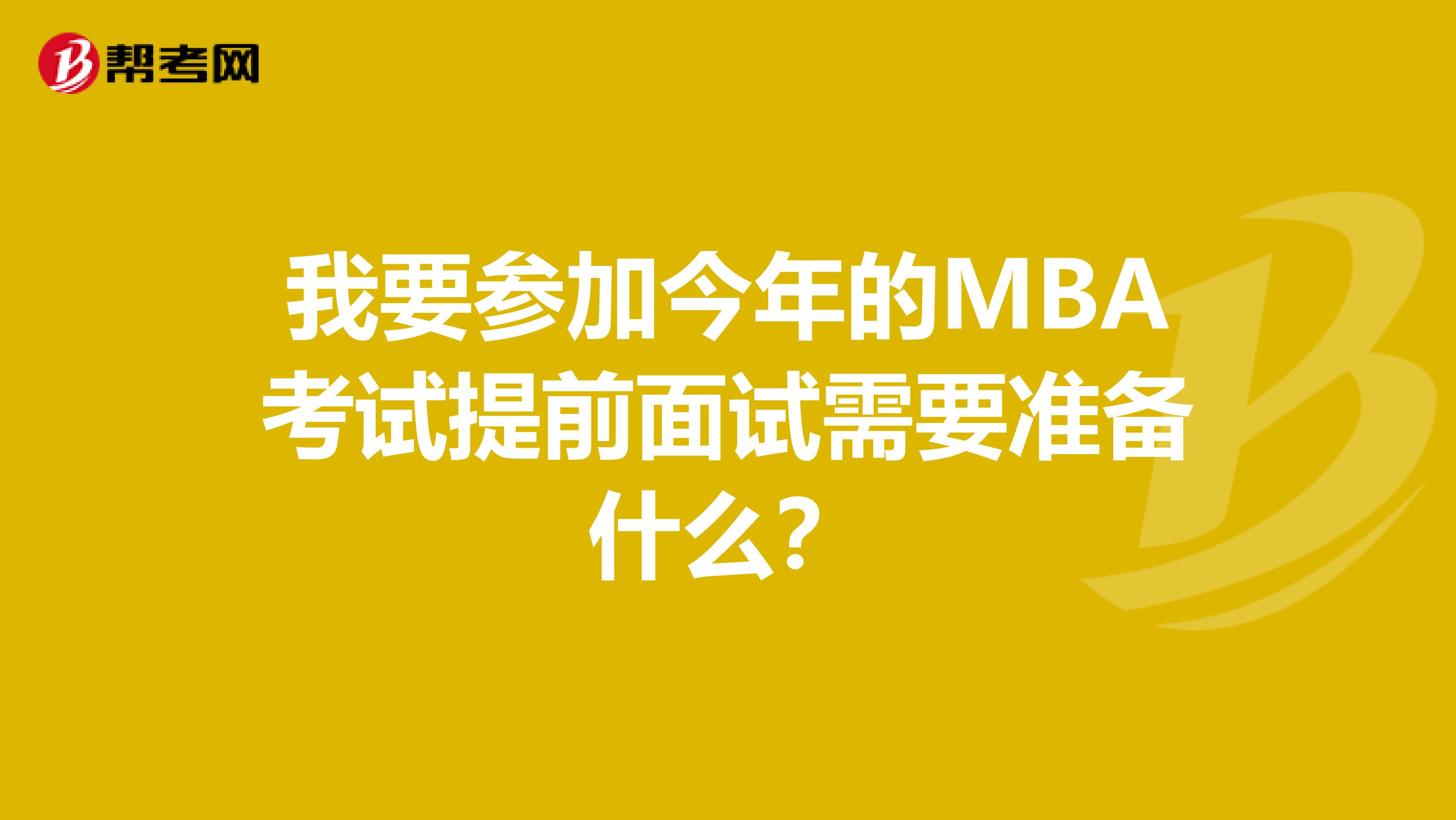 我要参加今年的MBA考试提前面试需要准备什么?