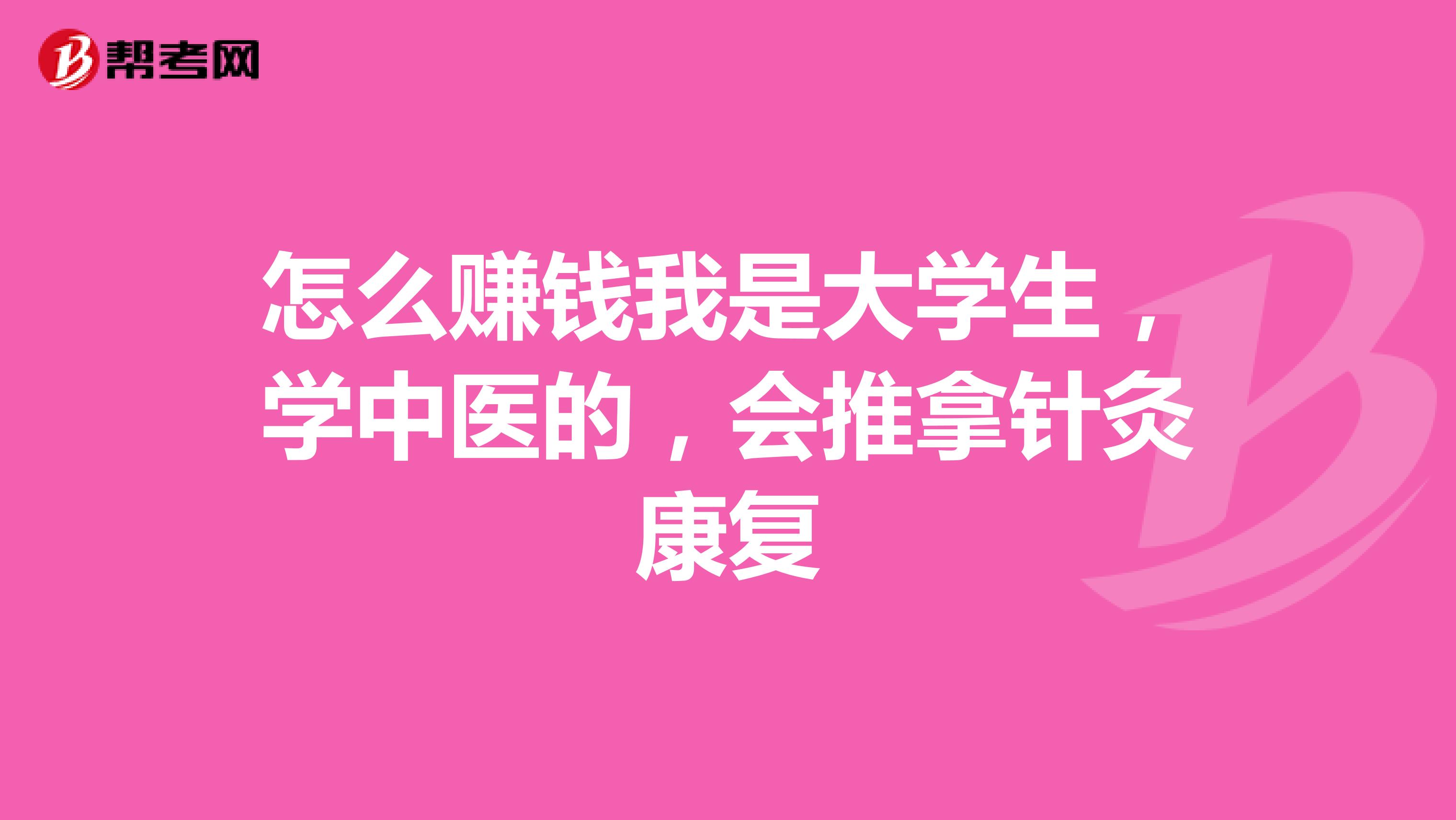 怎么赚钱我是大学生，学中医的，会推拿针灸康复