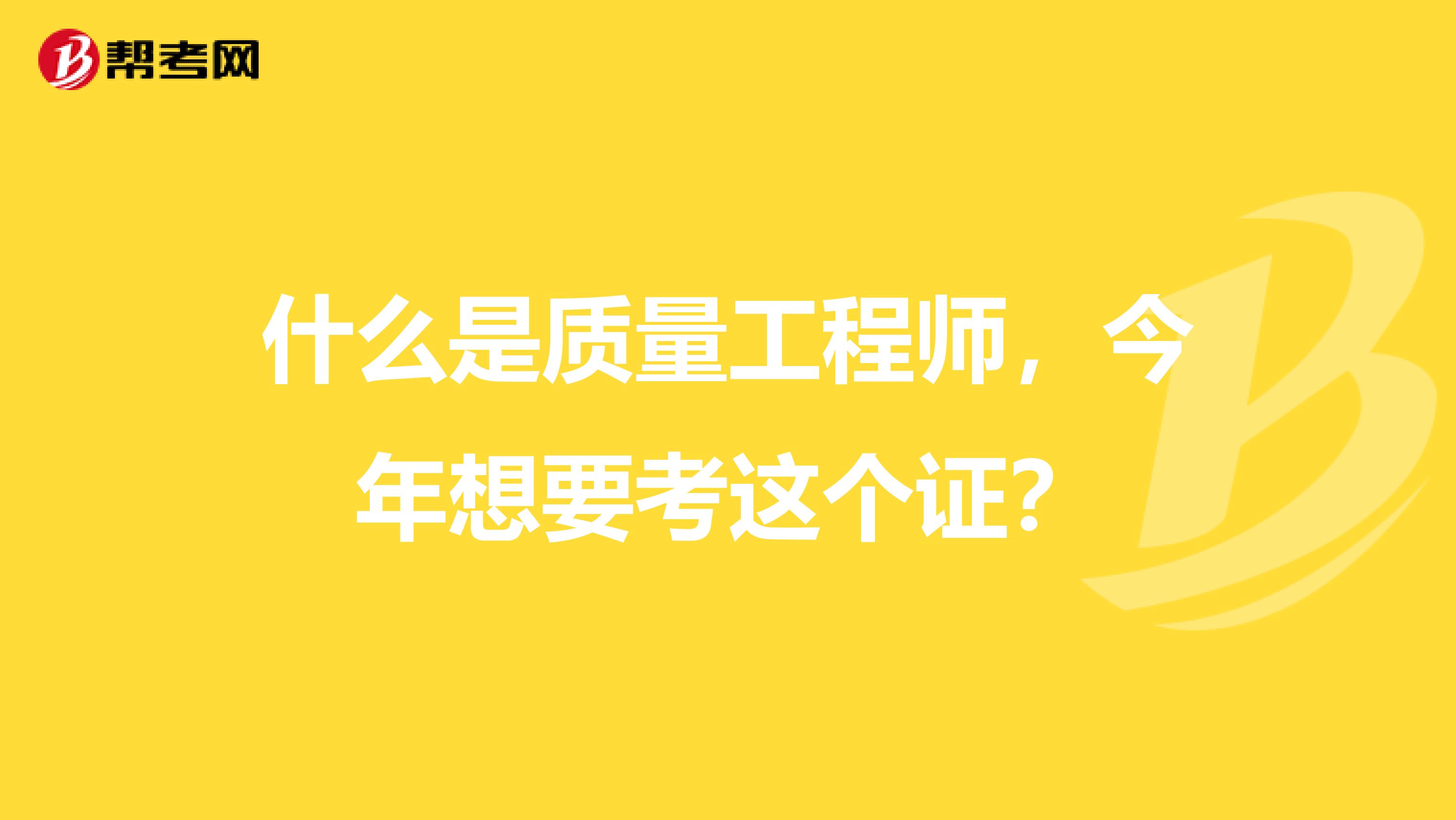 什么是质量工程师，今年想要考这个证？