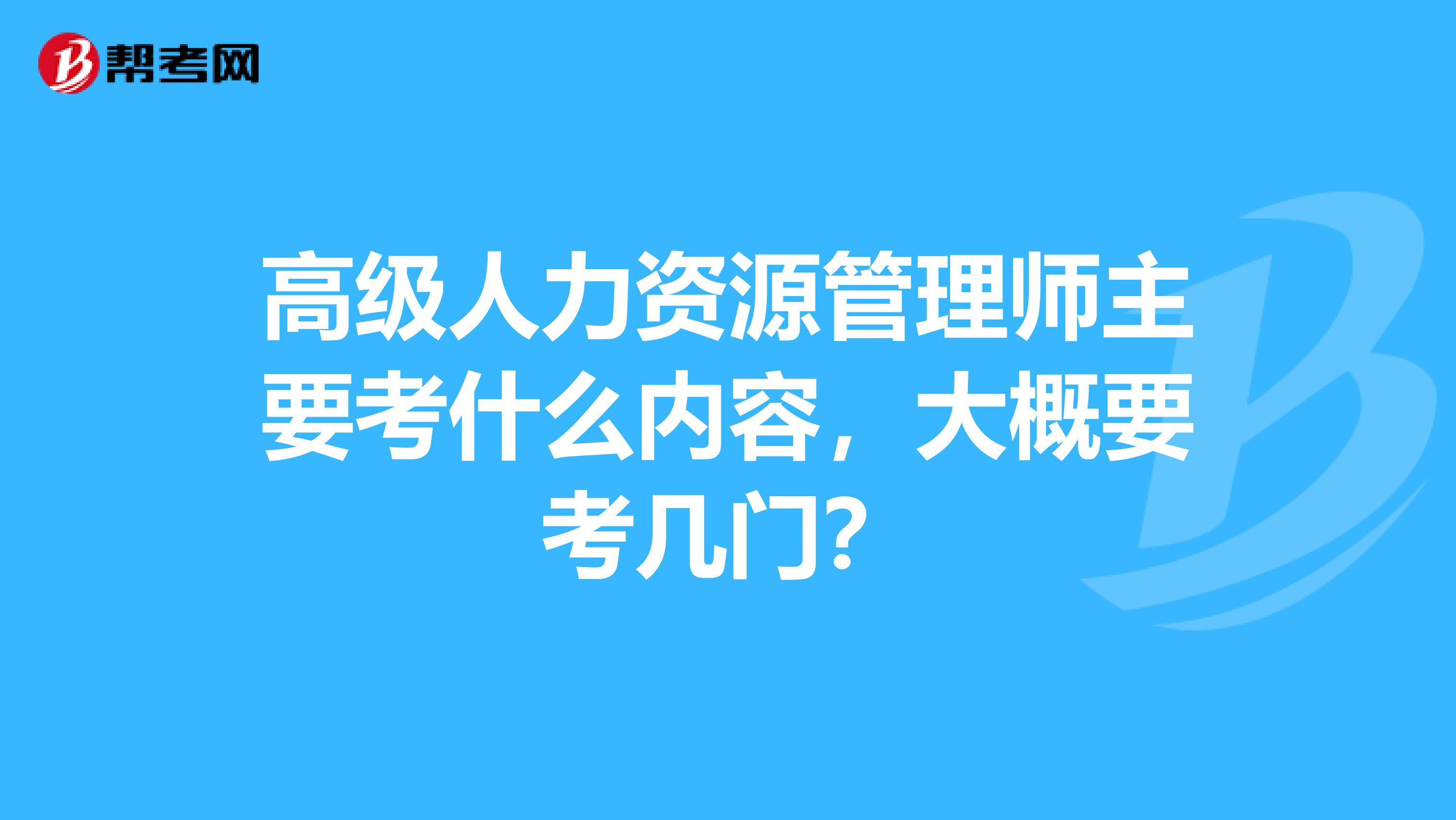高级人力资源管理师主要考什么内容,大概要考几门?