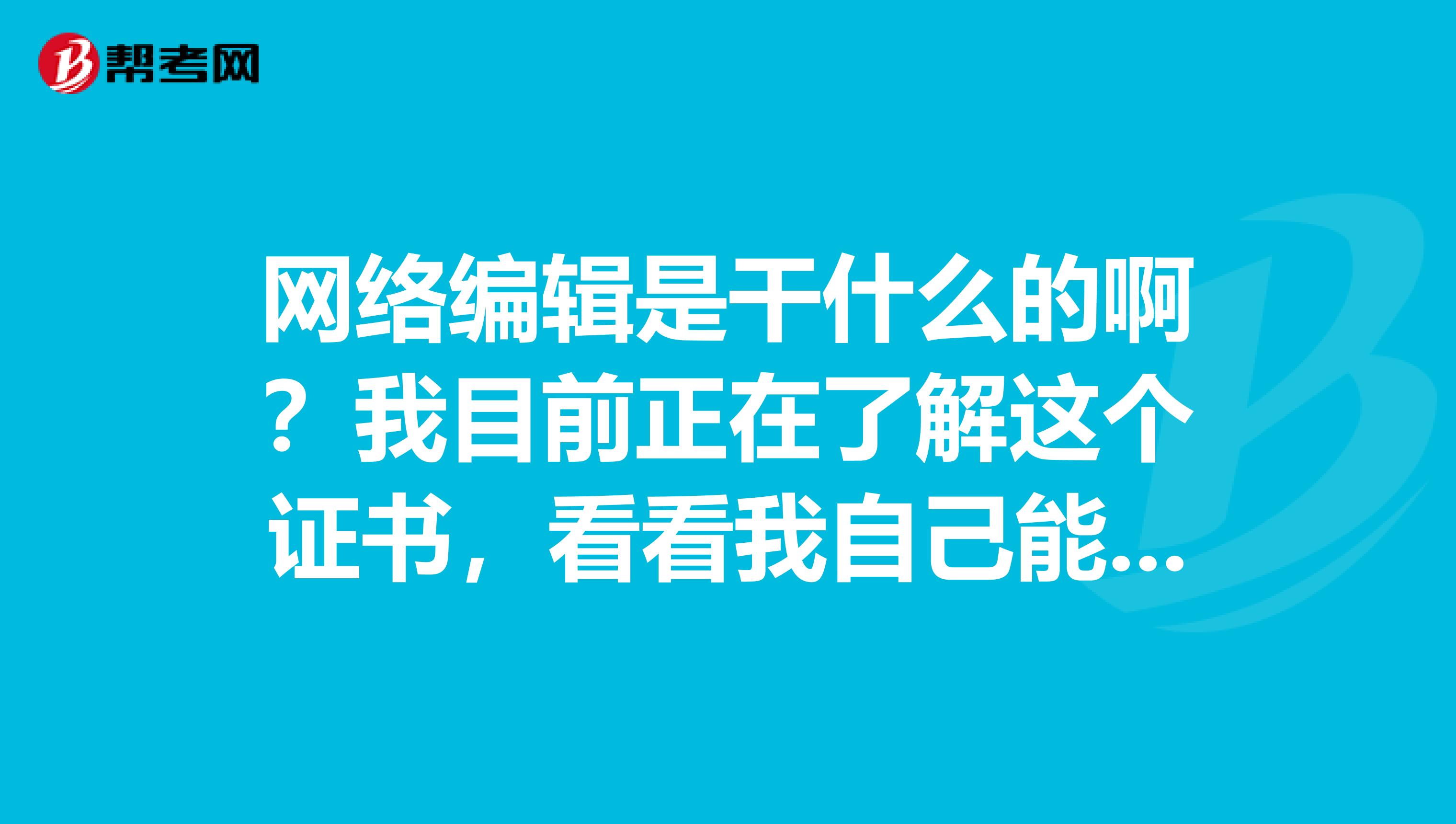 网络编辑是干什么的啊?我目前正在了解这个证书,看看我自己能不能考