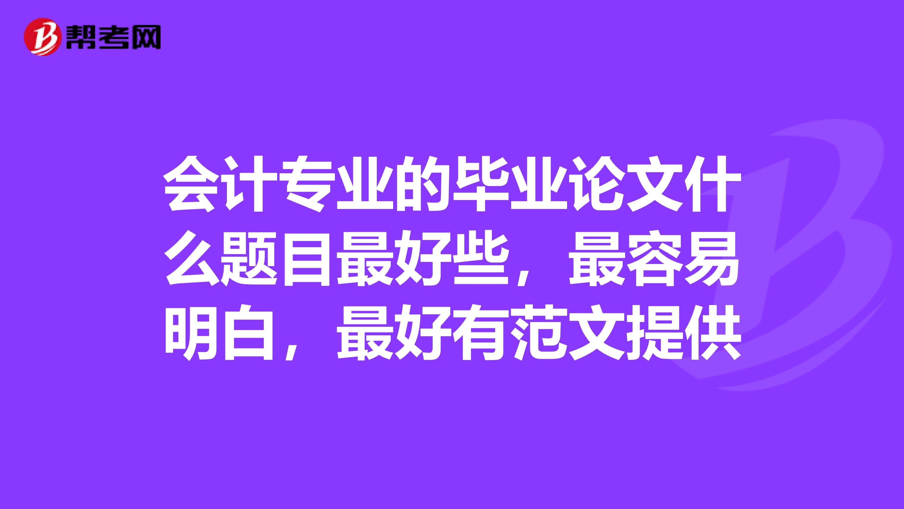 会计专业的毕业论文什么题目最好些,最容易明白,最好有范文提供