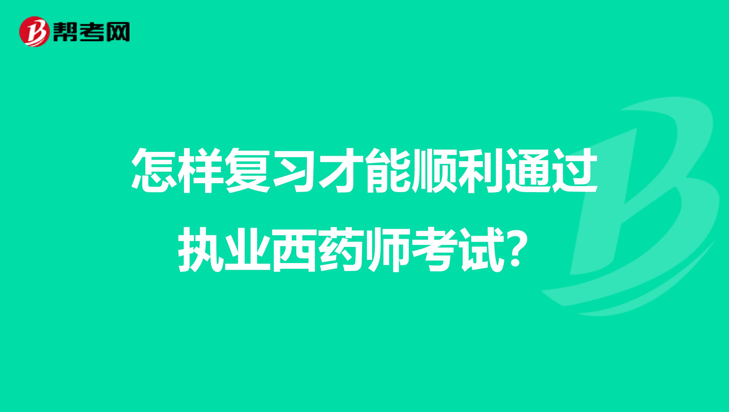 怎样复习才能顺利通过执业西药师考试?