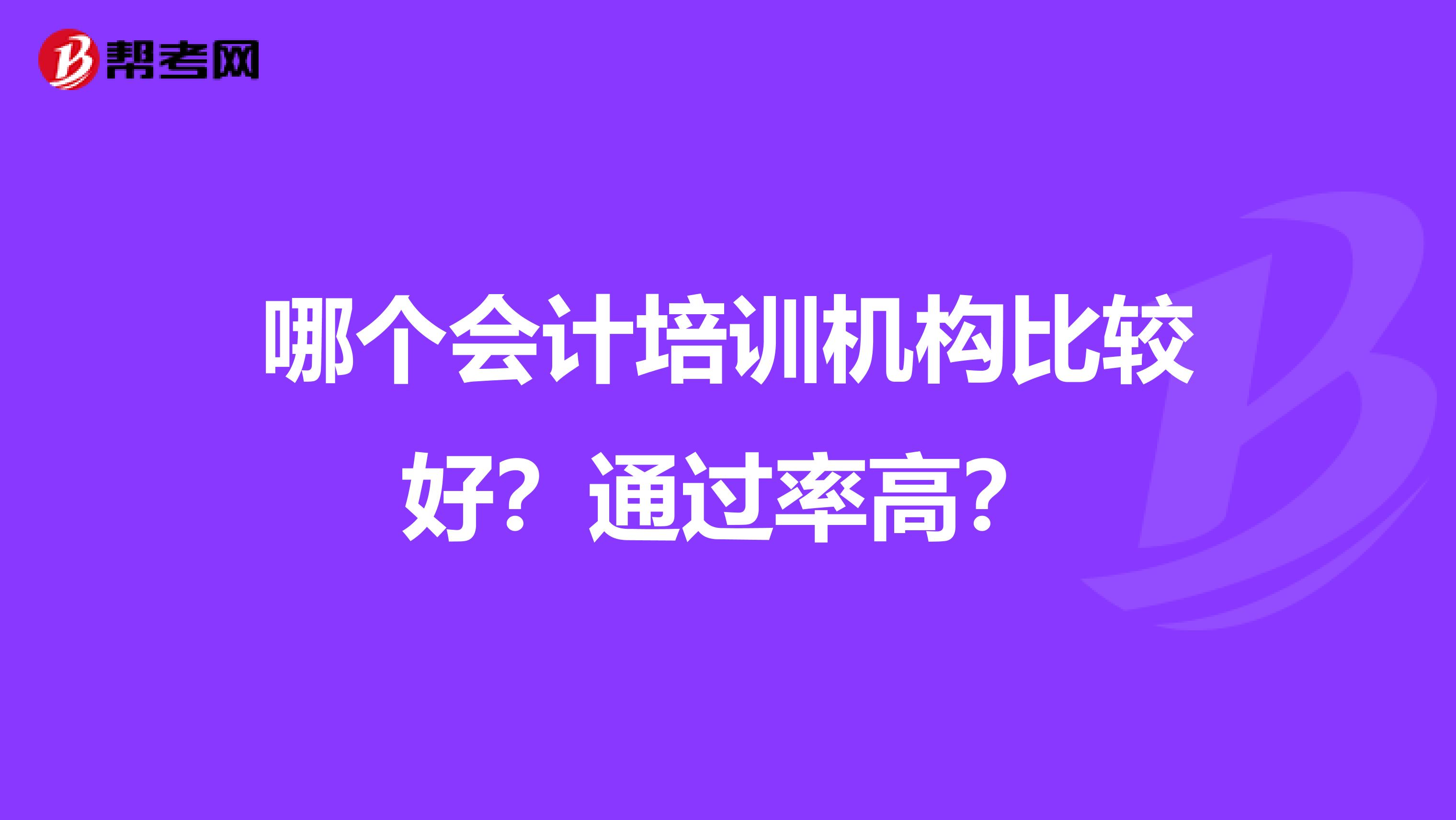 哪個(gè)會(huì)計(jì)培訓(xùn)機(jī)構(gòu)比較好？通過率高？