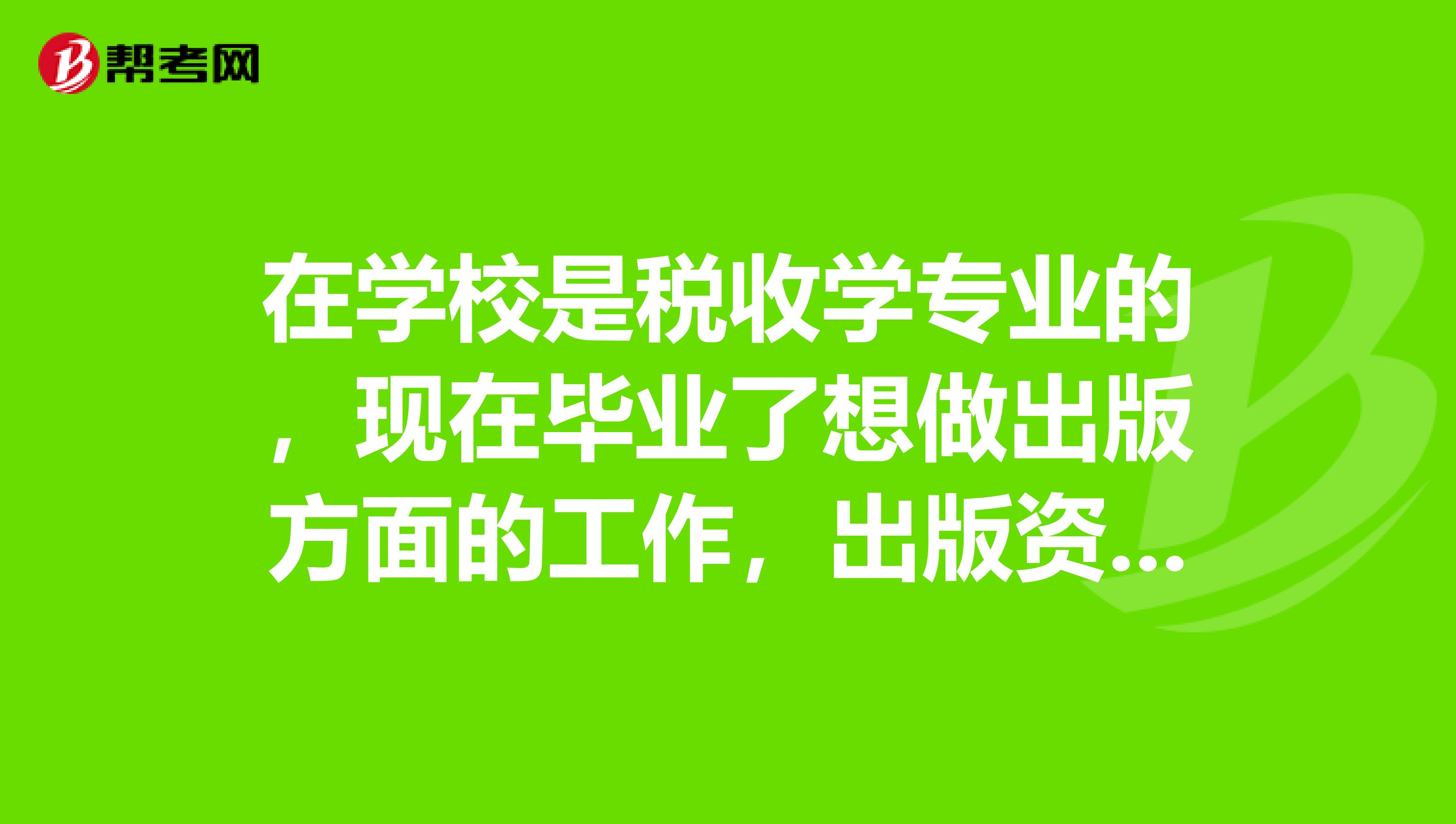 在学校是税收学专业的，现在毕业了想做出版方面的工作，出版资格考试报考条件有哪些呢？