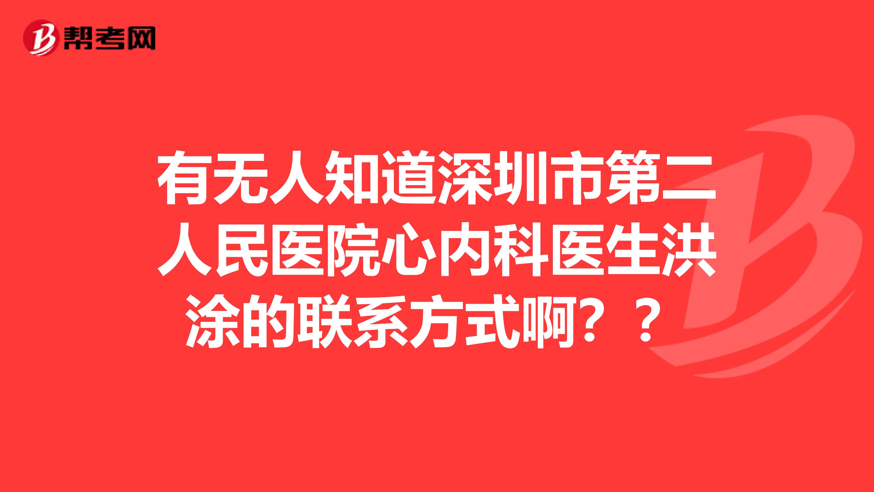 有无人知道深圳市第二人民医院心内科医生洪涂的联系方式啊??