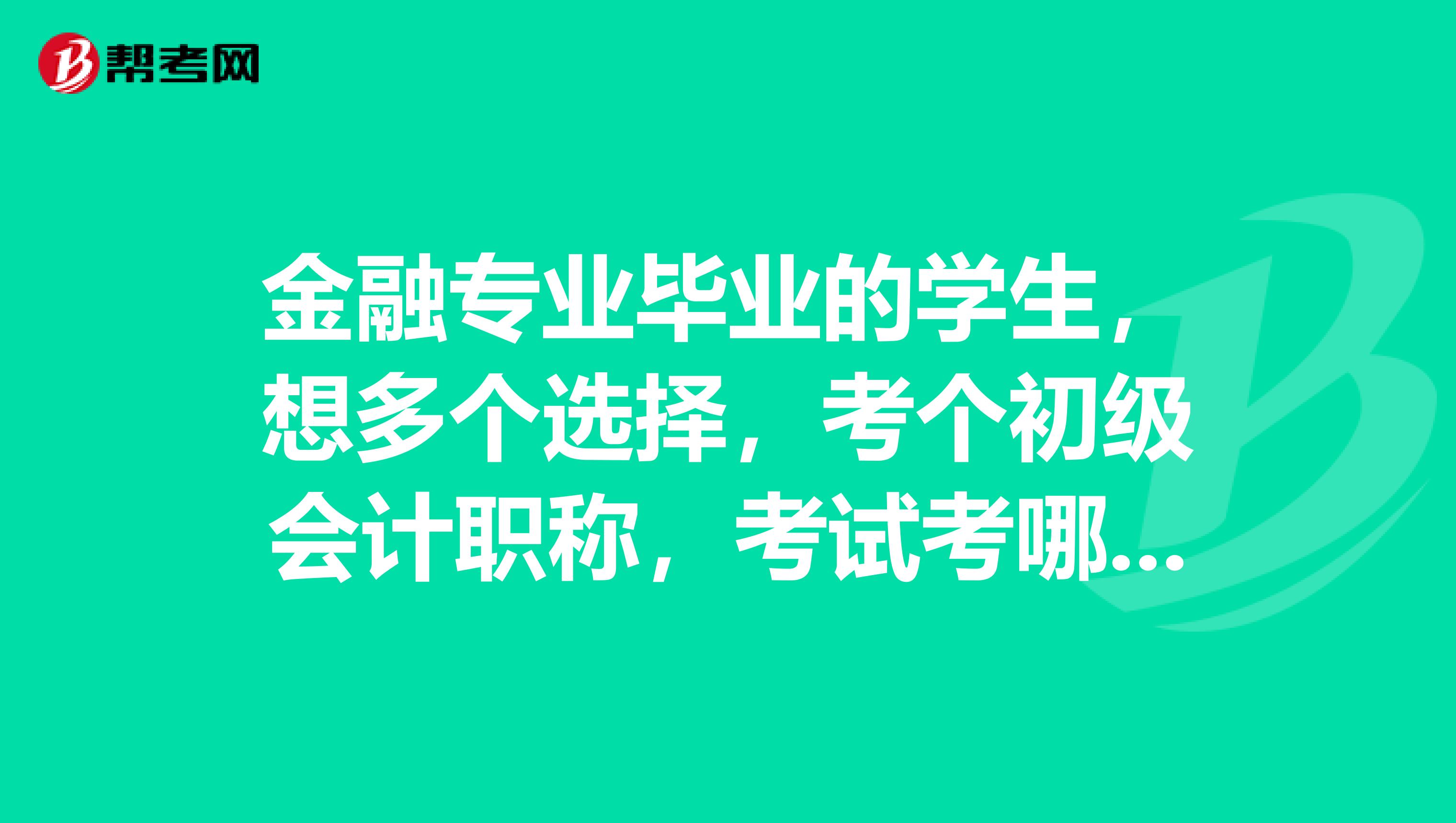金融专业毕业的学生,想多个选择,考个初级会计职称,考试考哪些科目?