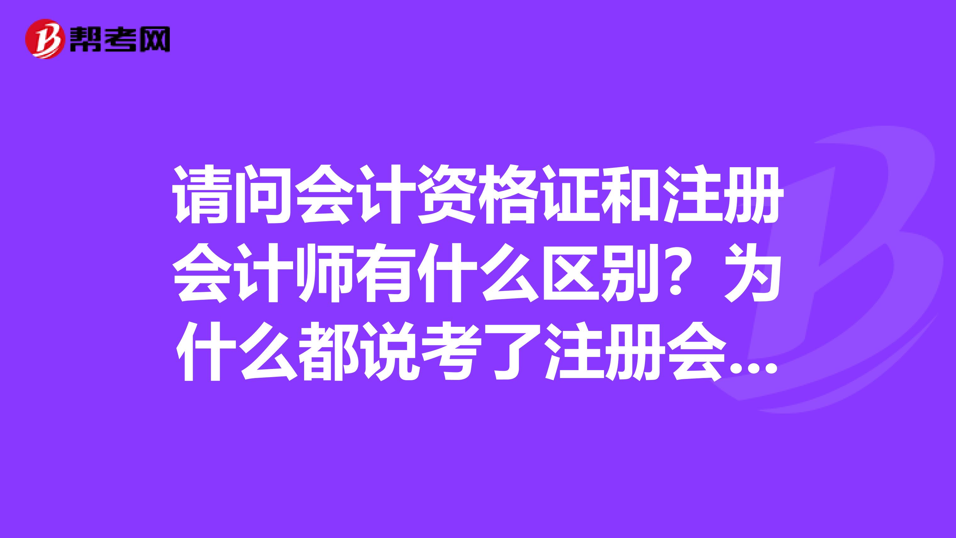 請(qǐng)問會(huì)計(jì)資格證和注冊(cè)會(huì)計(jì)師有什么區(qū)別？為什么都說考了注冊(cè)會(huì)計(jì)師就不用考會(huì)計(jì)資格證了呢？