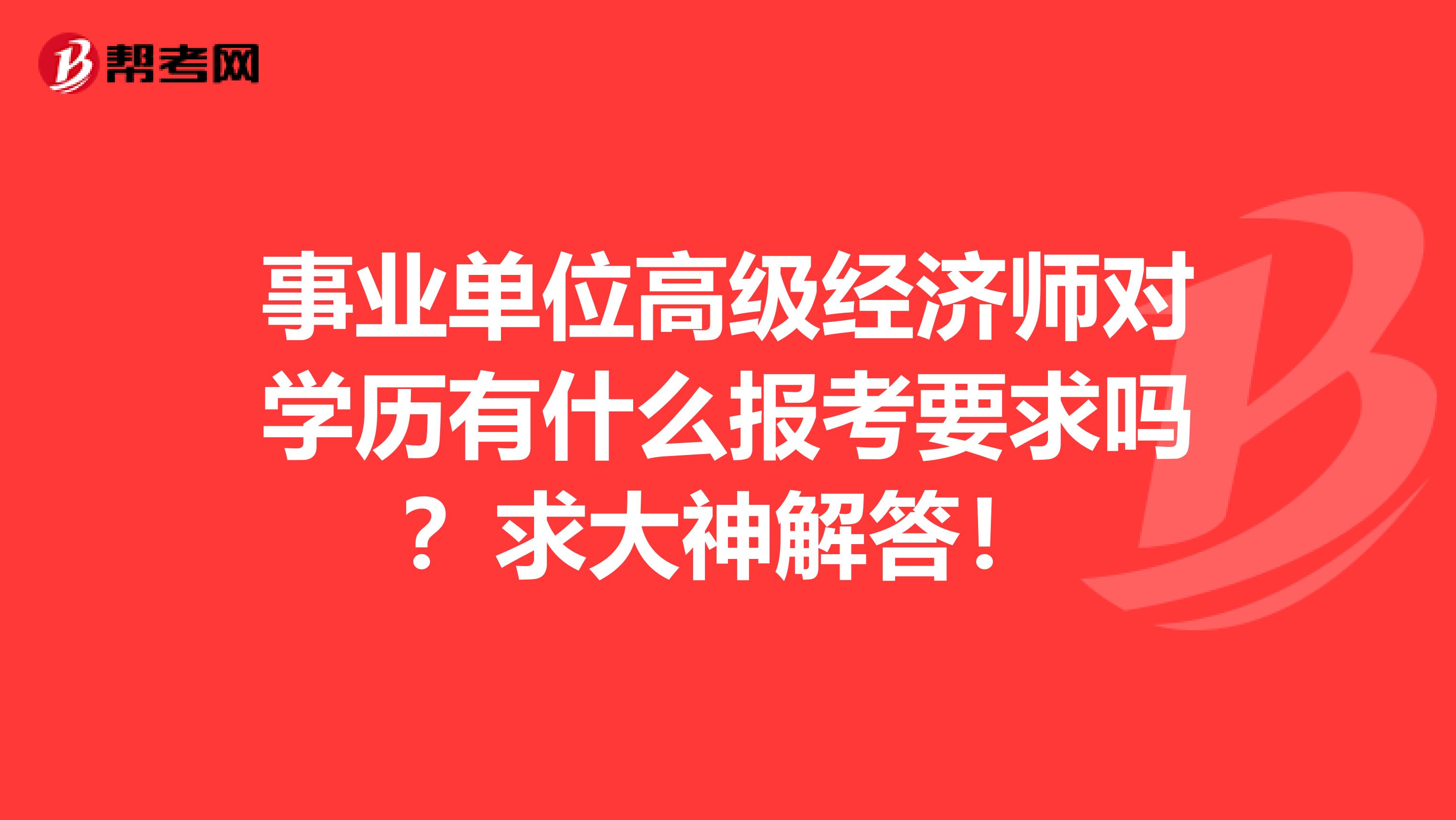 事業(yè)單位高級經(jīng)濟師對學歷有什么報考要求嗎？求大神解答！