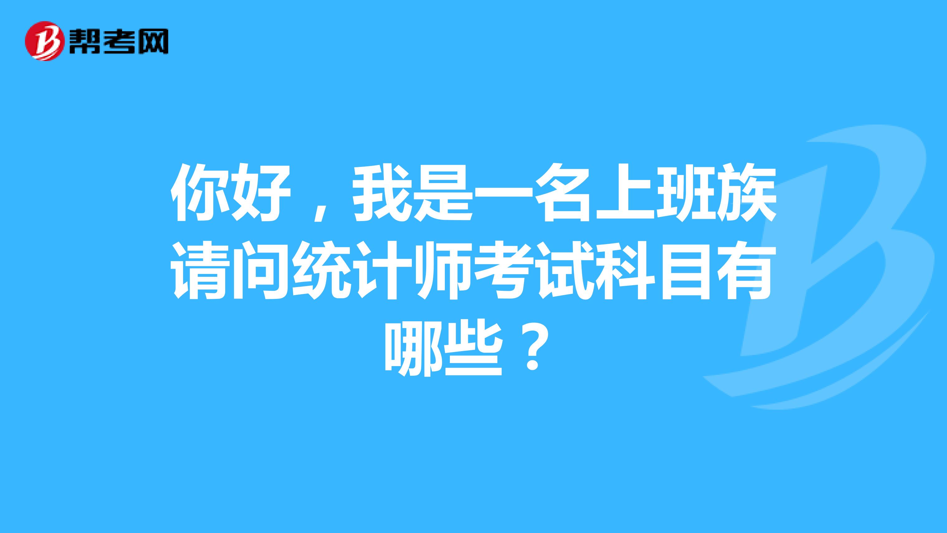 你好，我是一名上班族请问统计师考试科目有哪些？