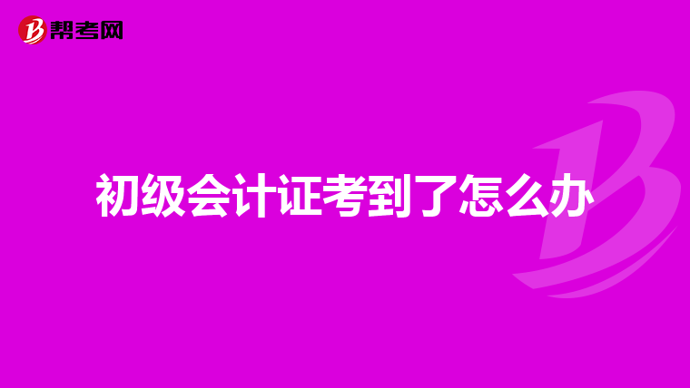 初级会计证考到了怎么办