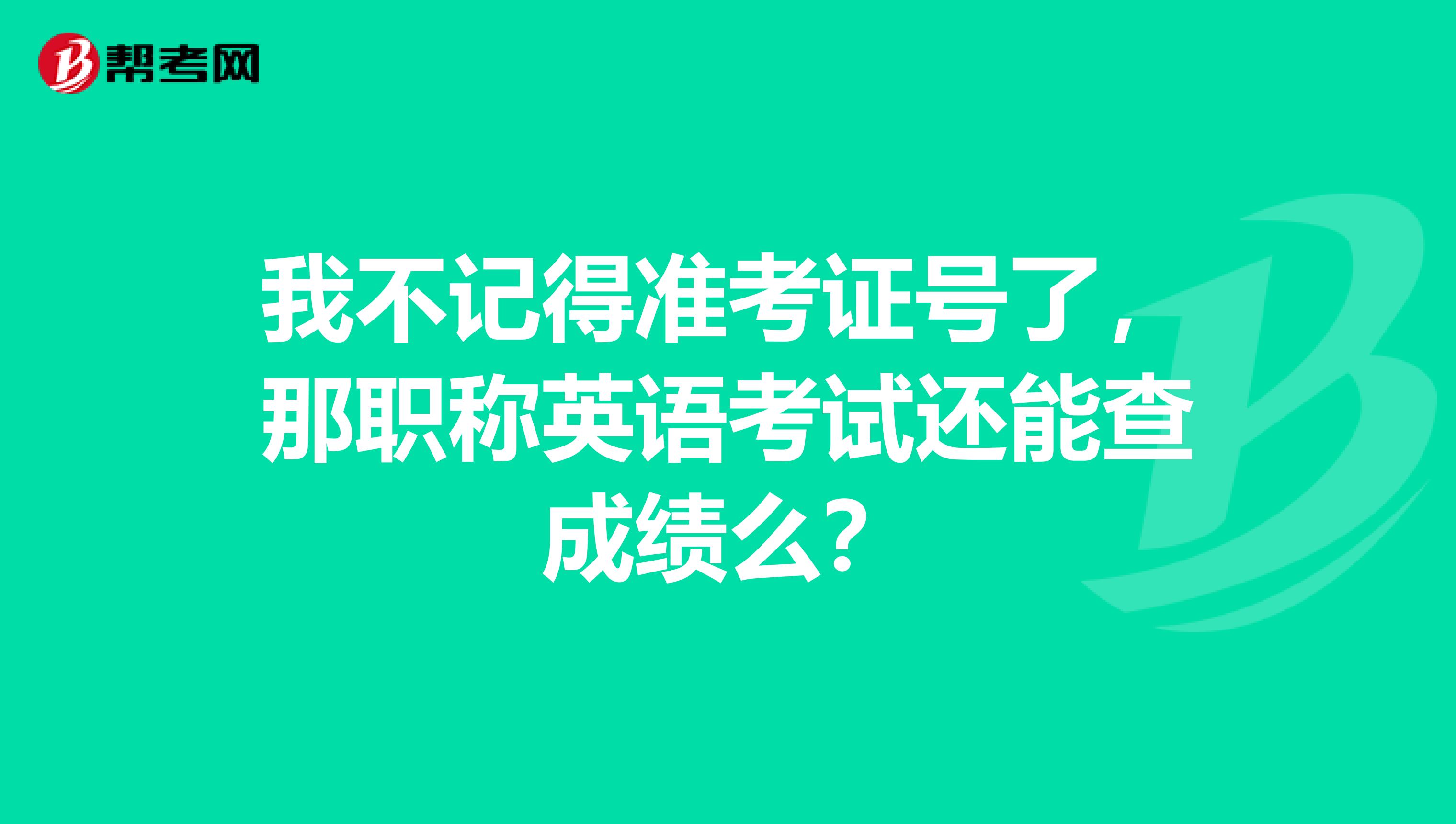 我不记得准考证号了，那职称英语考试还能查成绩么？