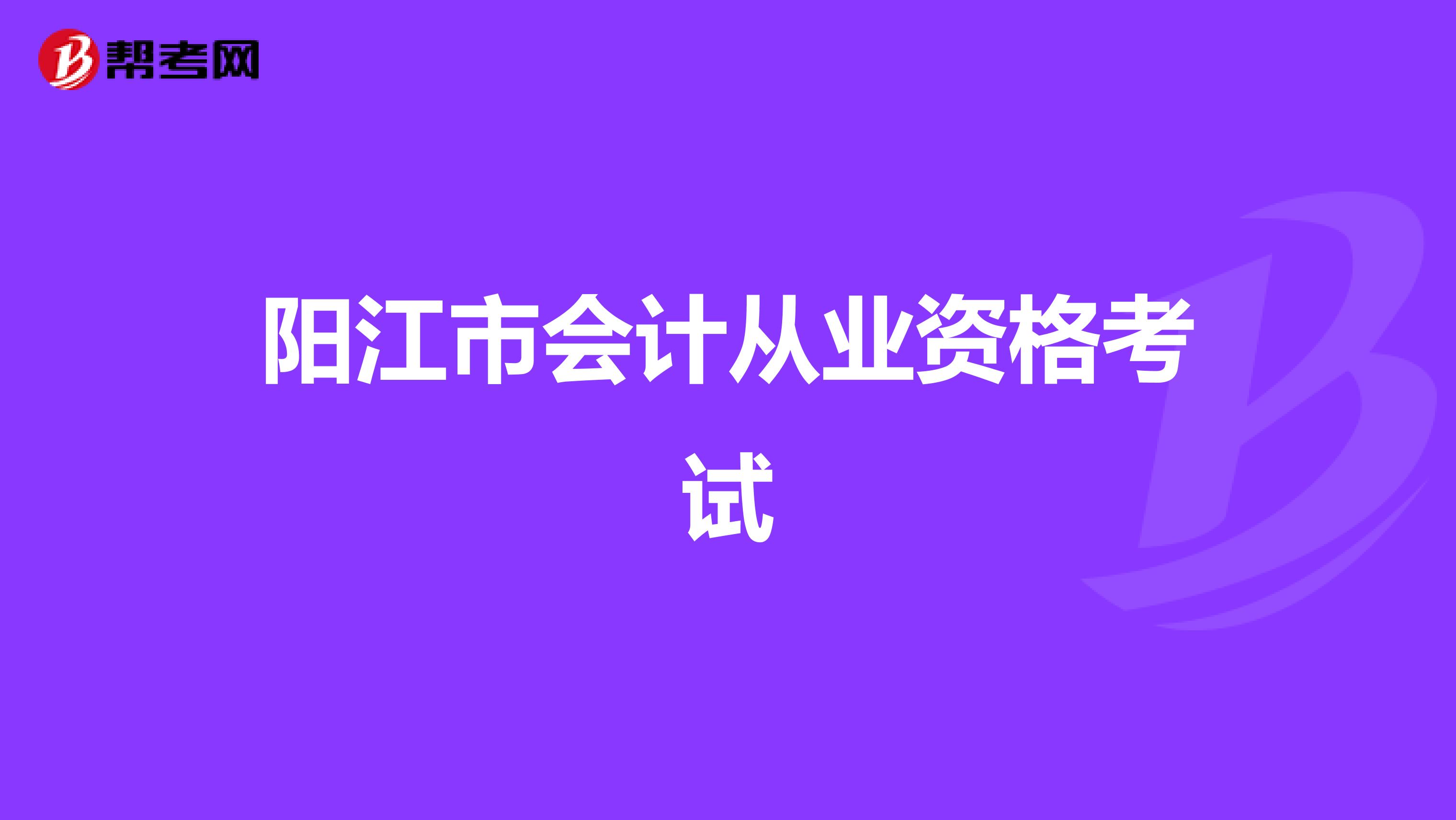 阳江市会计从业资格考试