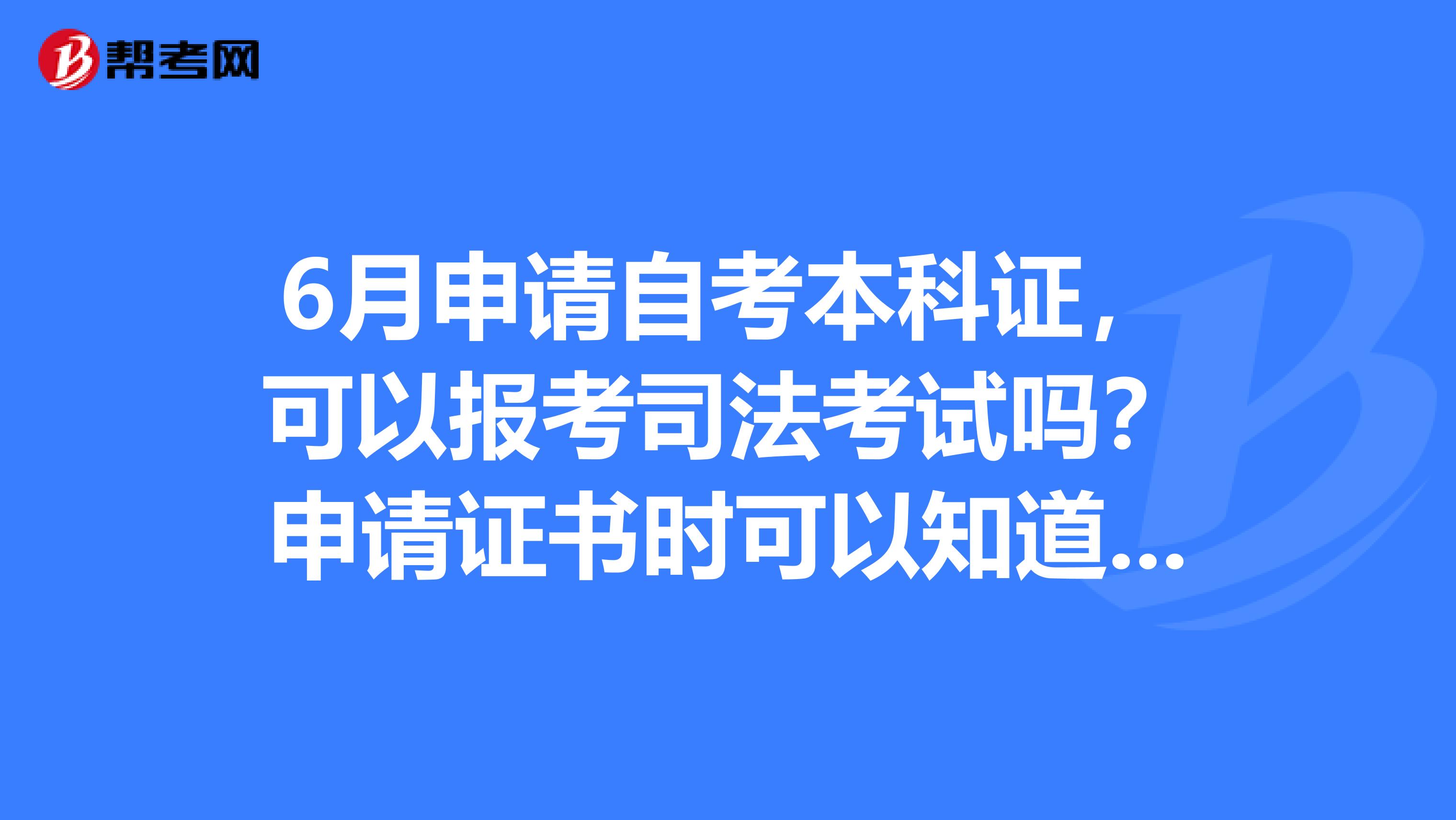 6月申请自考本科证,可以报考司法考试吗?申请证书时可以知道证书编号吗?司法考试应该要填写本科证