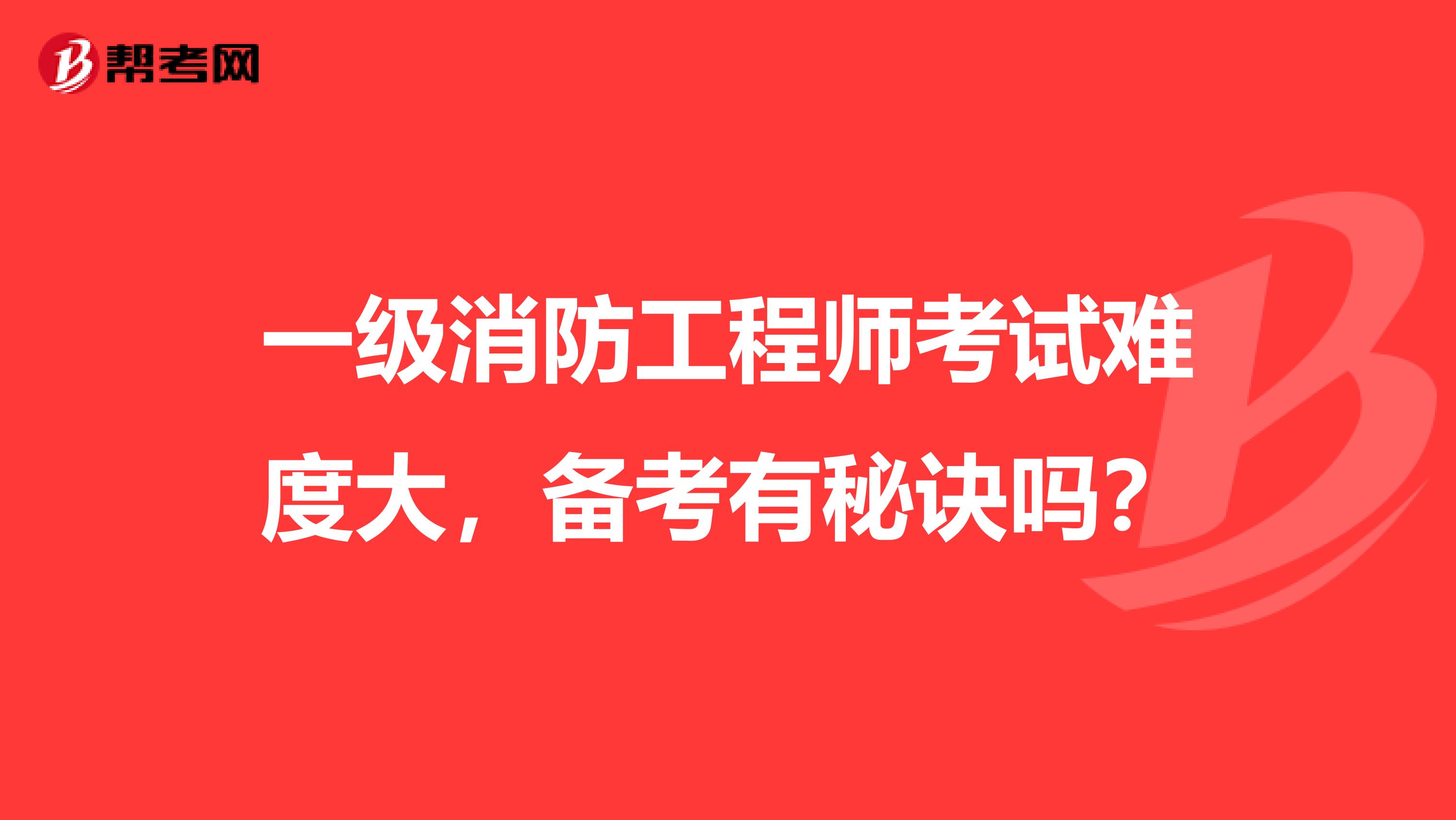 一级消防工程师考试难度大，备考有秘诀吗？