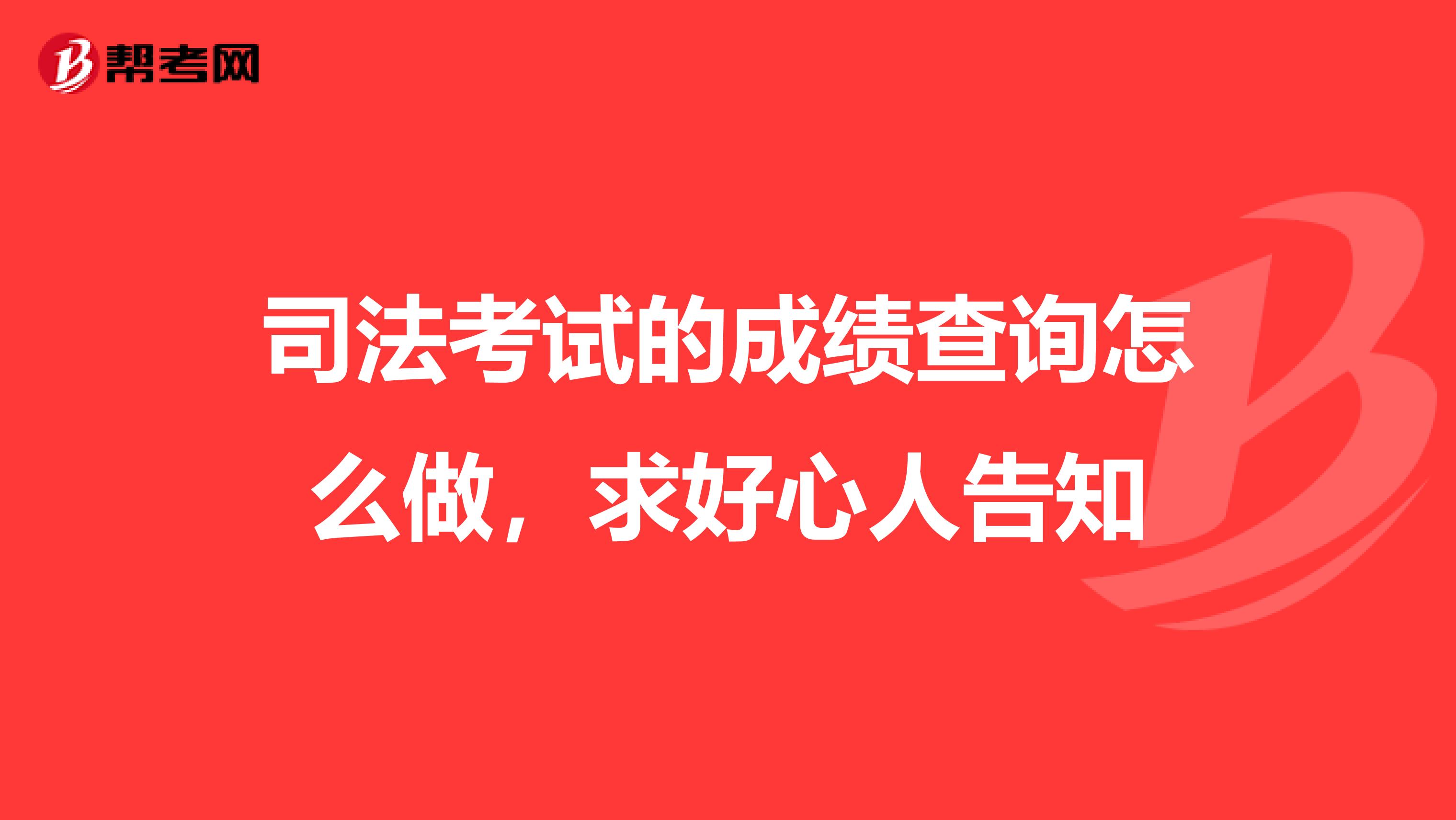 司法考试的成绩查询怎么做，求好心人告知