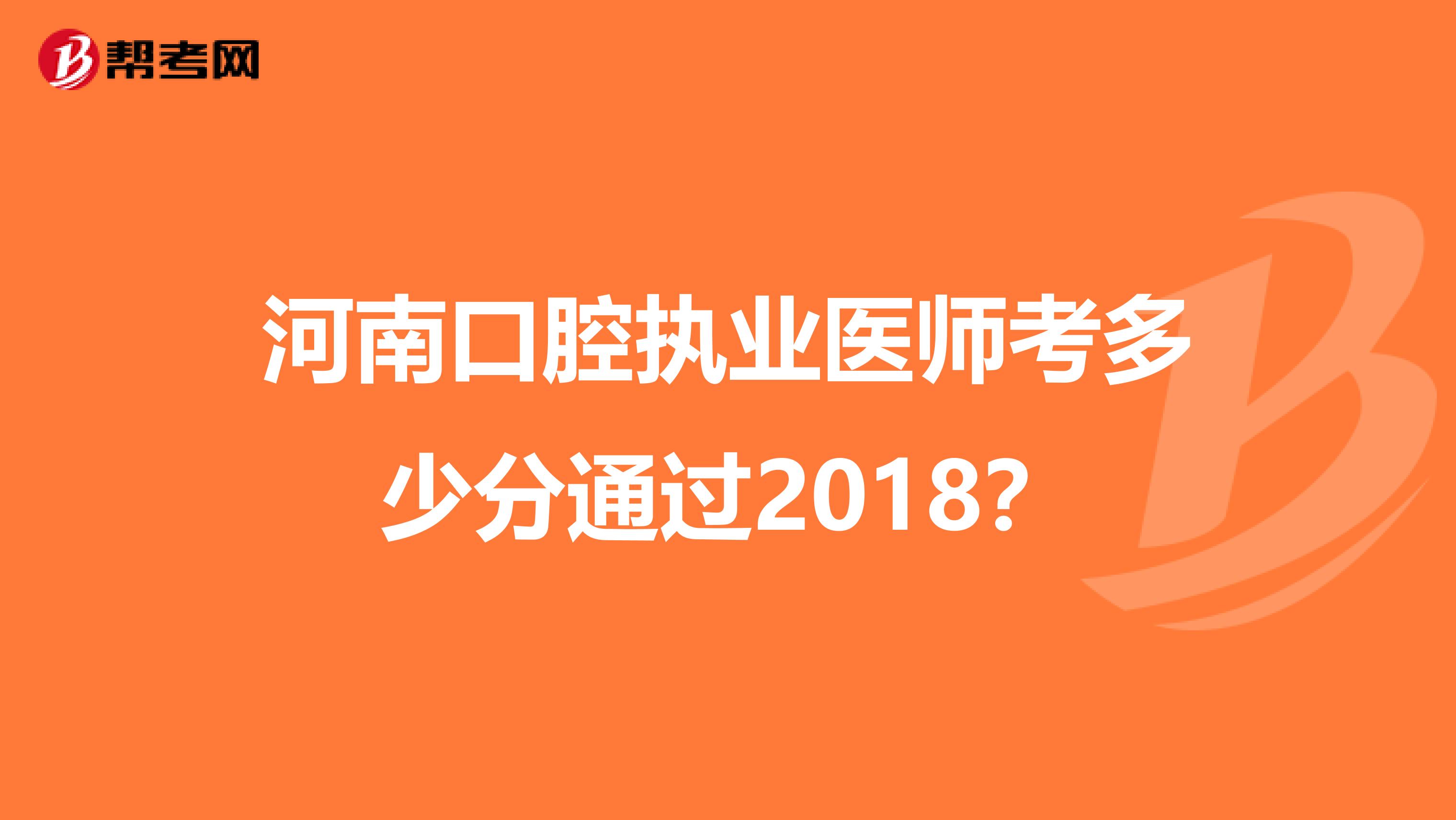 河南口腔执业医师考多少分通过2018?