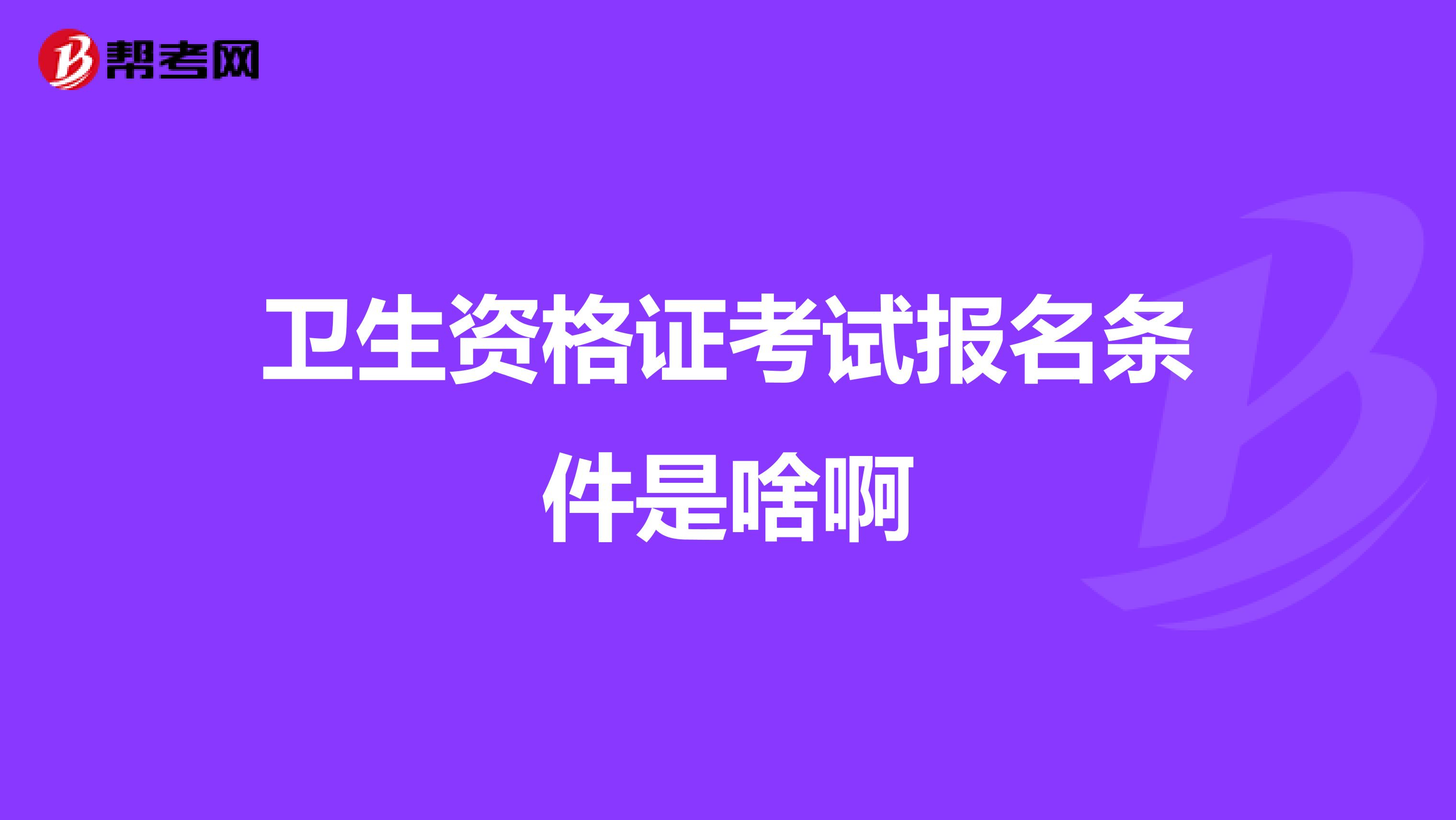 卫生资格证考试报名条件是啥啊