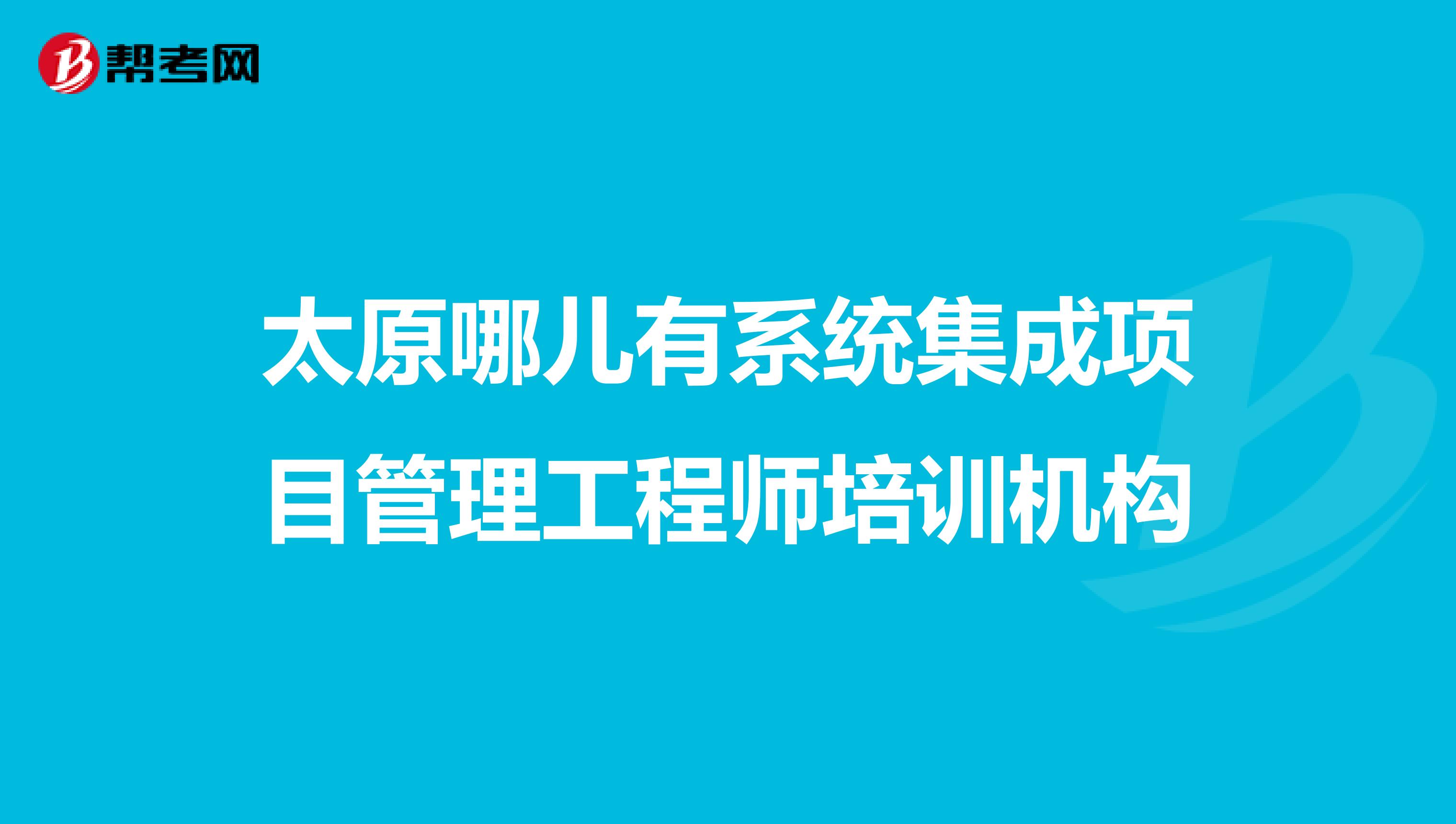 太原哪儿有系统集成项目管理工程师培训机构