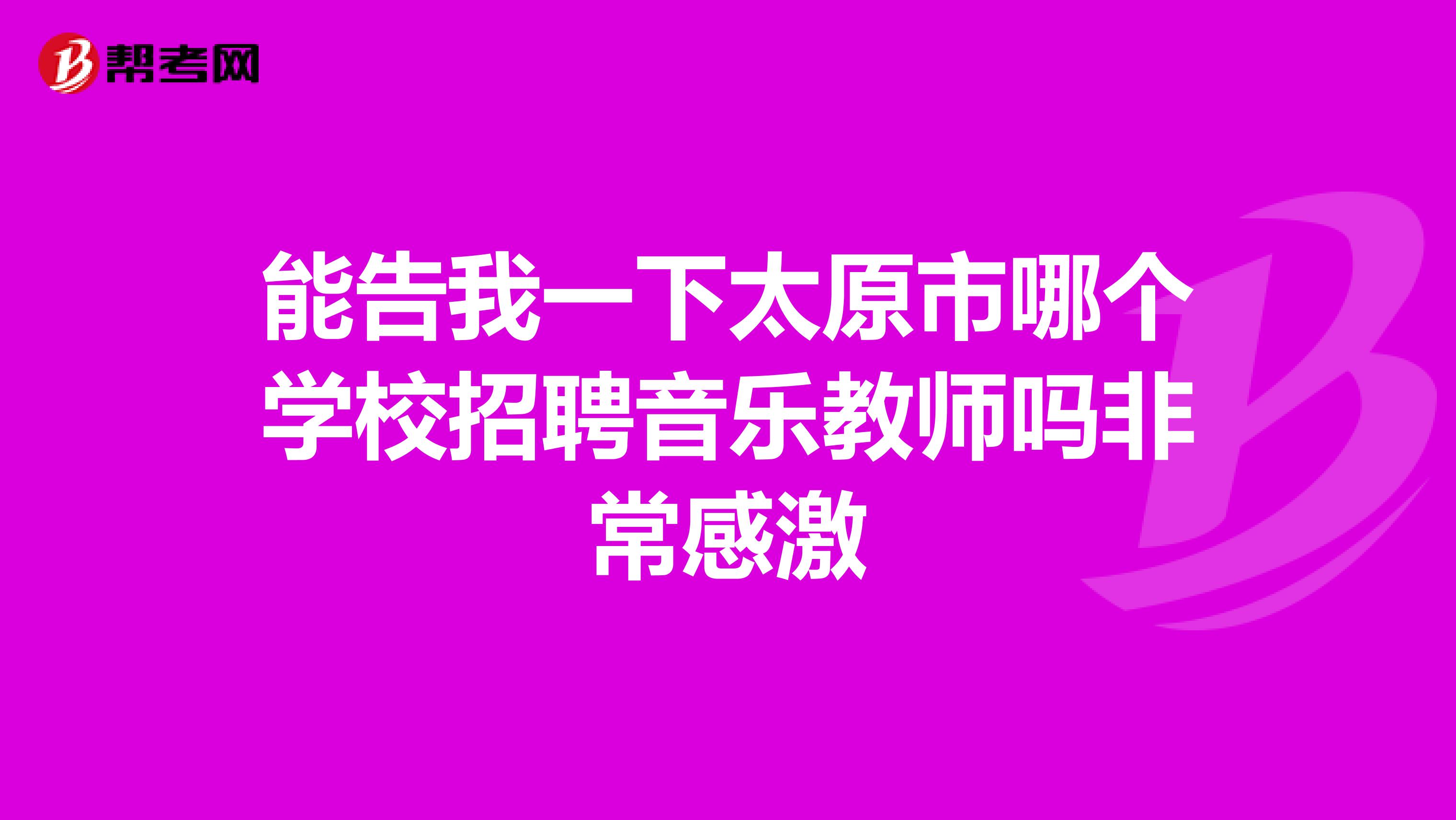 能告我一下太原市哪个学校招聘音乐教师吗非常感激