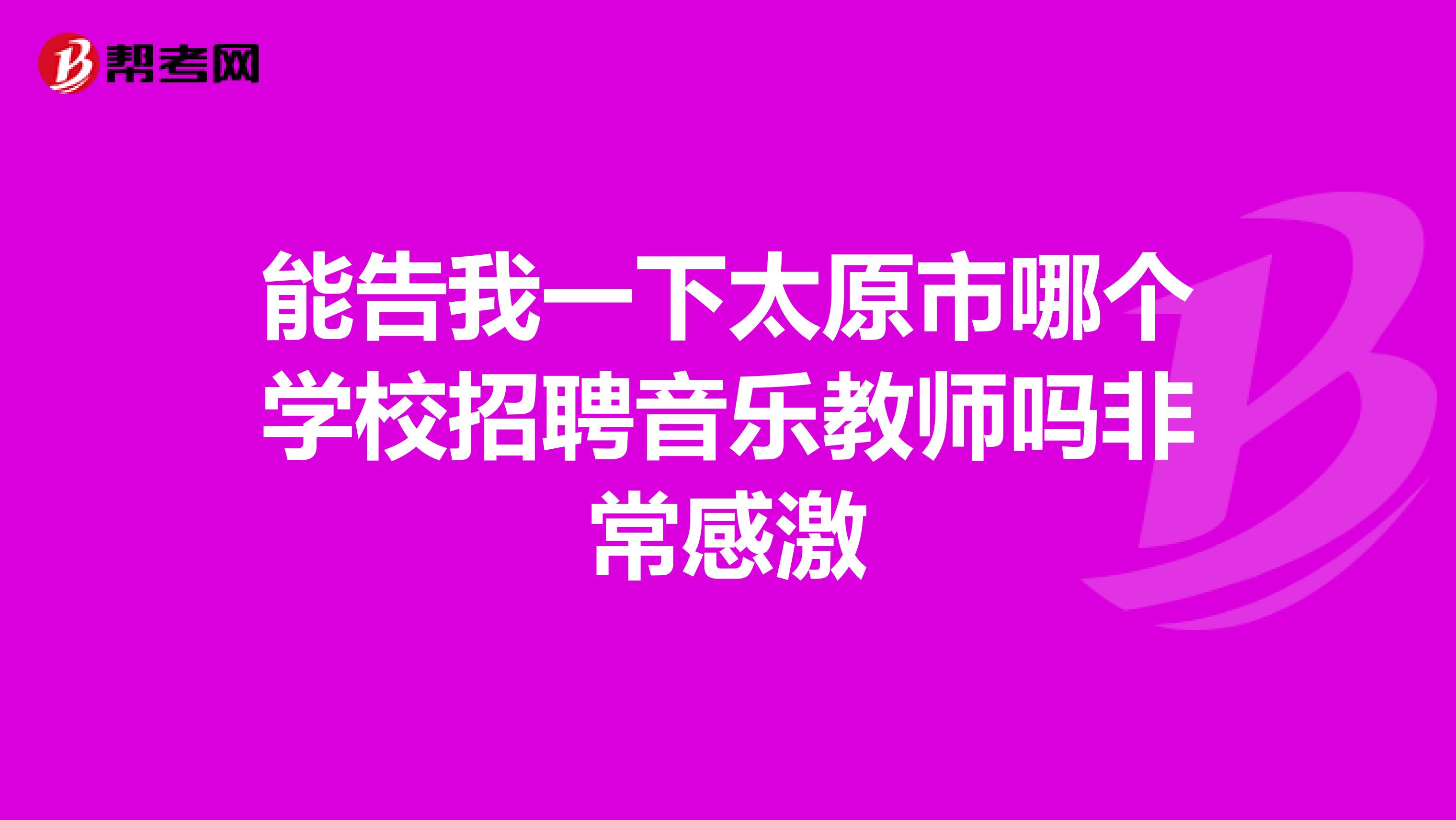 能告我一下太原市哪个学校招聘音乐教师吗非常感激