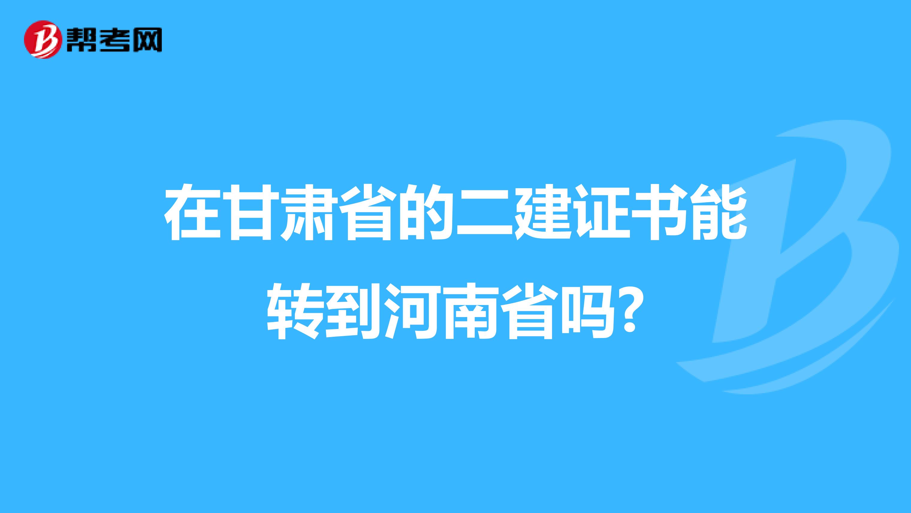 在甘肃省的二建证书能转到河南省吗?