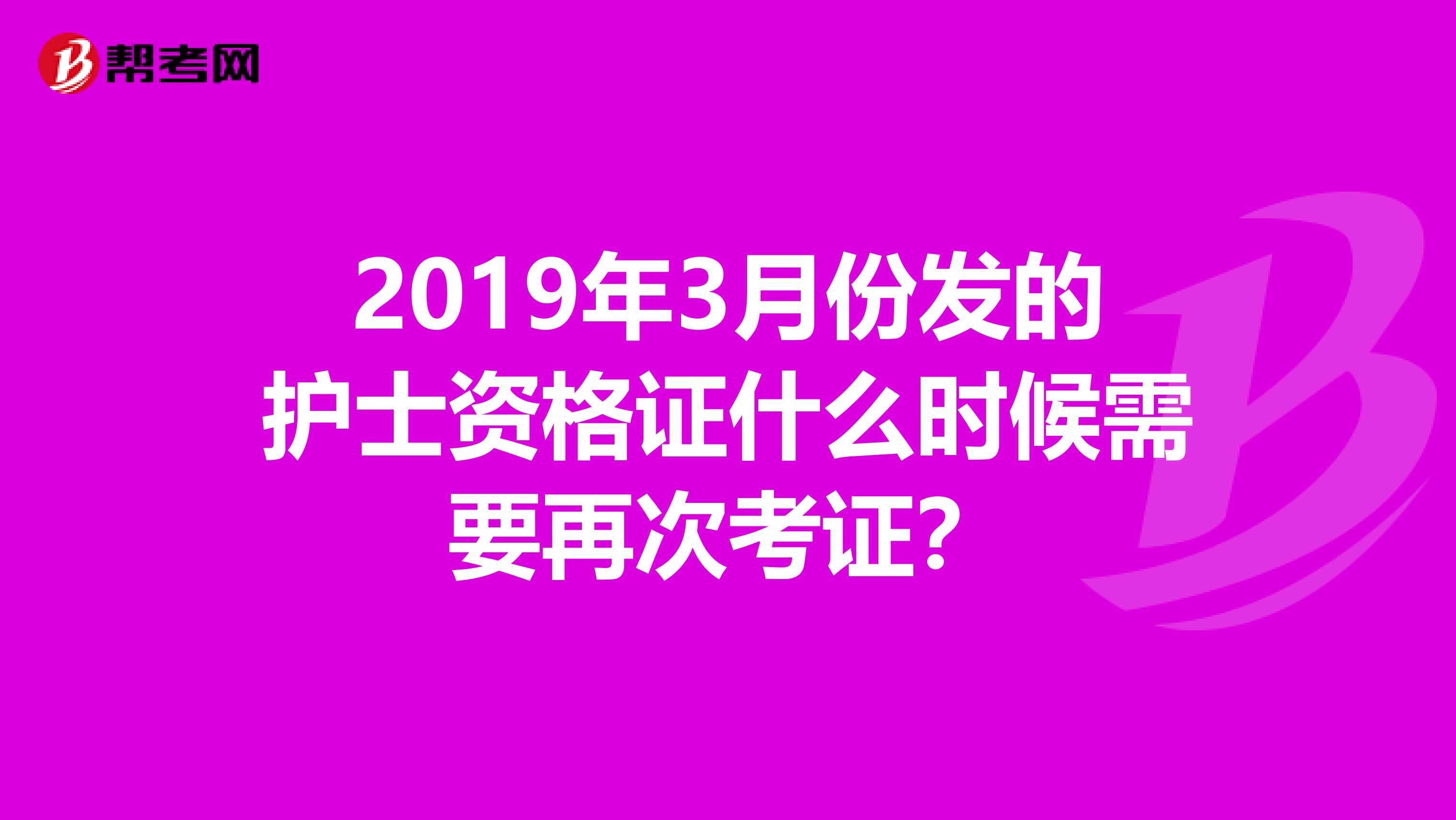 2019年3月份发的护士资格证什么时候需要再次考证？