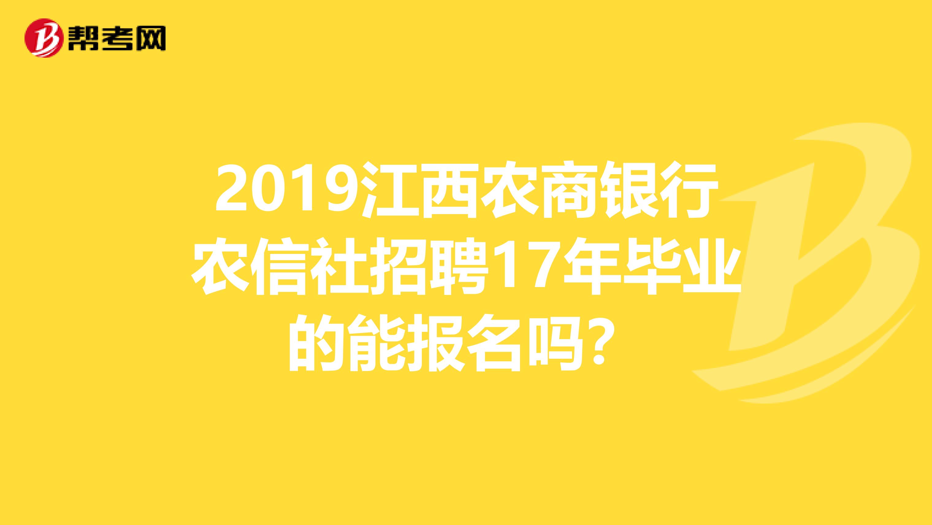 2019江西农商银行农信社招聘17年毕业的能报名吗？
