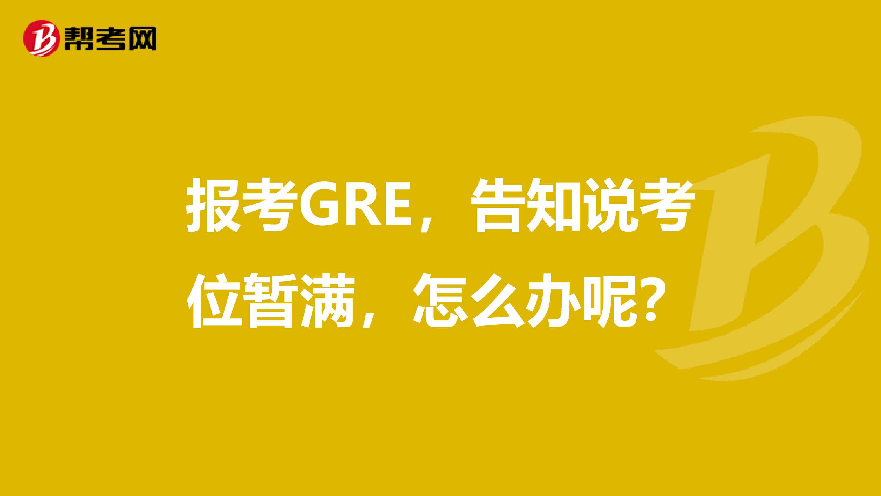 报考GRE，告知说考位暂满，怎么办呢？