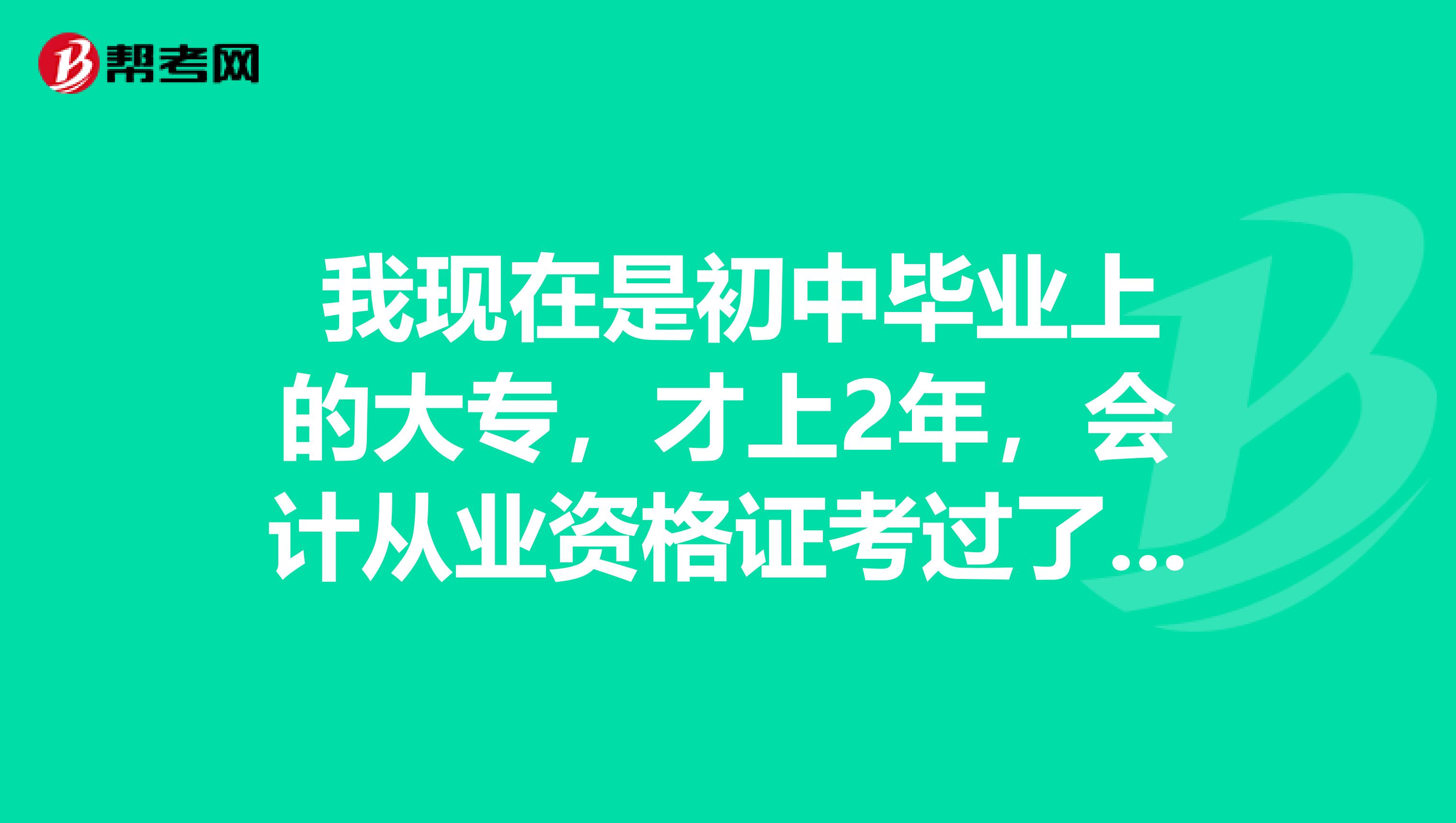 我现在是初中毕业上的大专,才上2年,会计从业资格证考过了,问能不能报考初级会计职称?