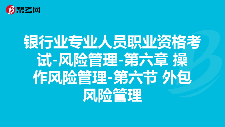 银行业专业人员职业资格考试-风险管理-第六章 操作风险管理-第六节 外包风险管理