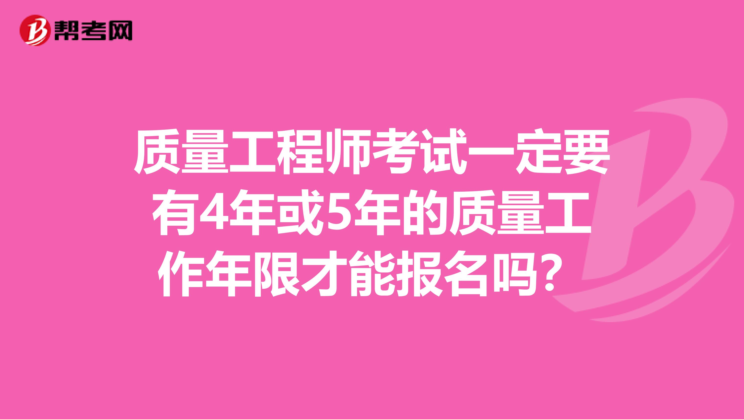质量工程师考试一定要有4年或5年的质量工作年限才能报名吗?