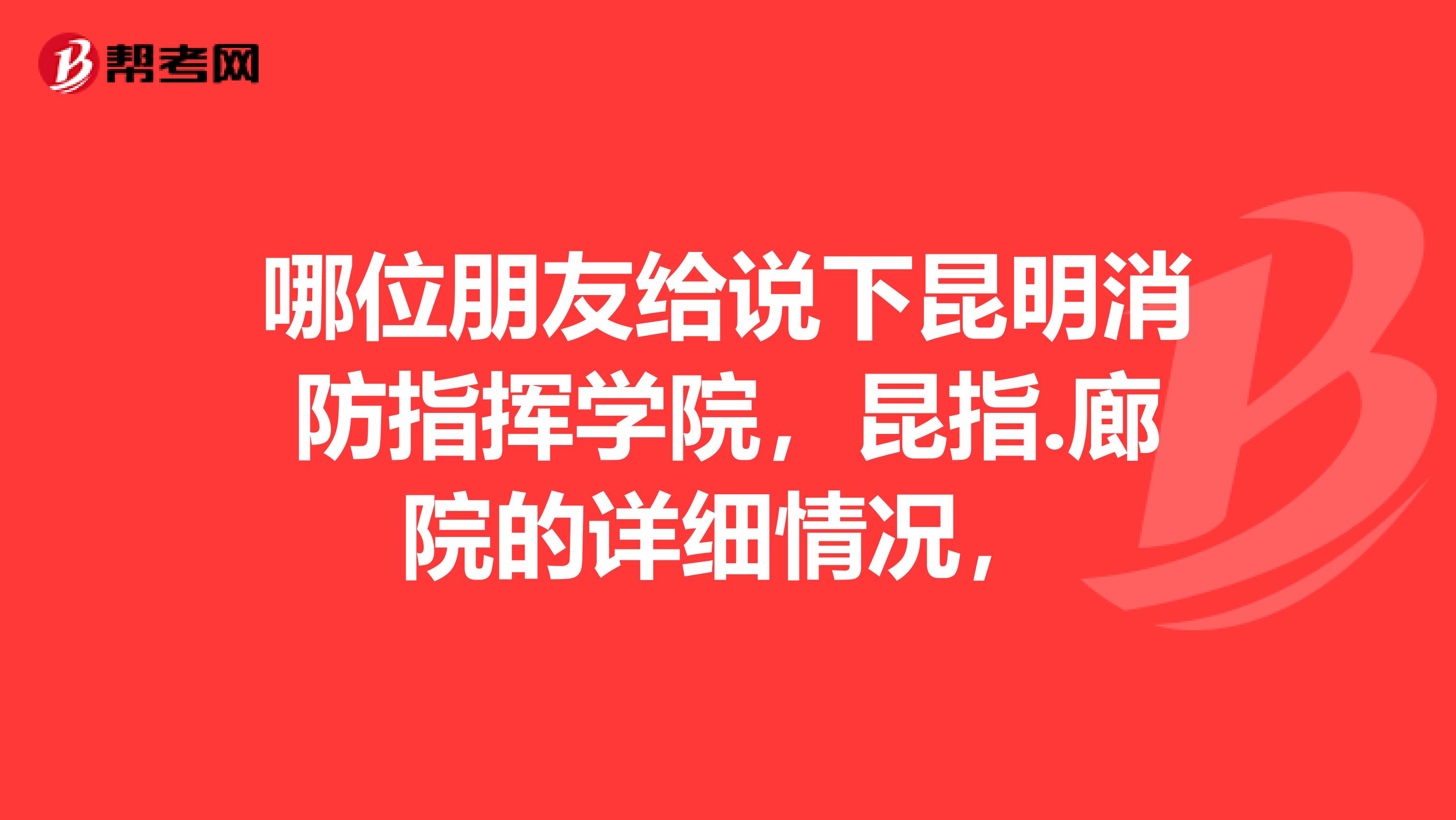 哪位朋友给说下昆明消防指挥学院,昆指.廊院的详细情况,