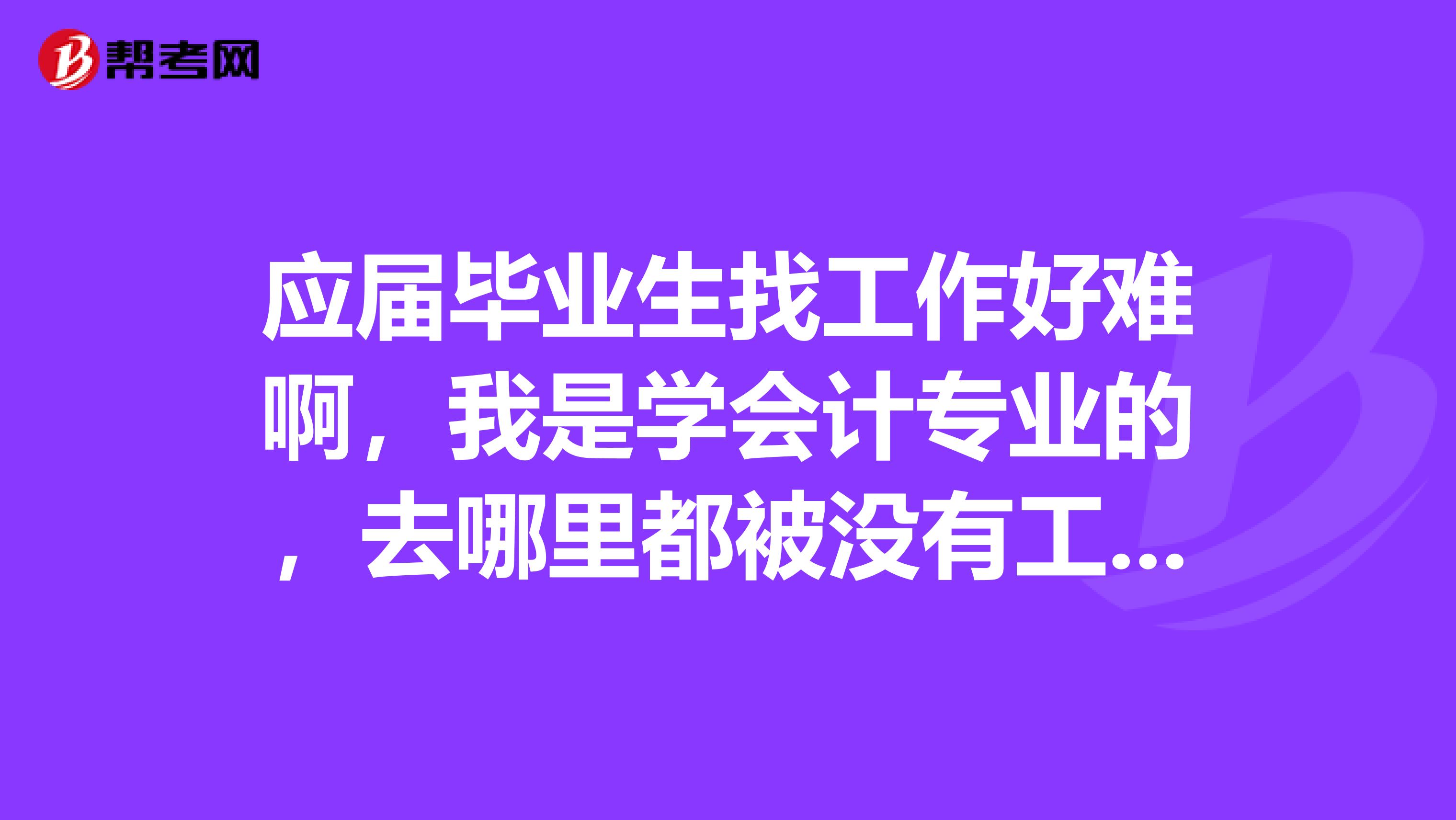 应届毕业生找工作好难啊,我是学会计专业的,去哪里都被没有工作经验拒之门外...真愁..