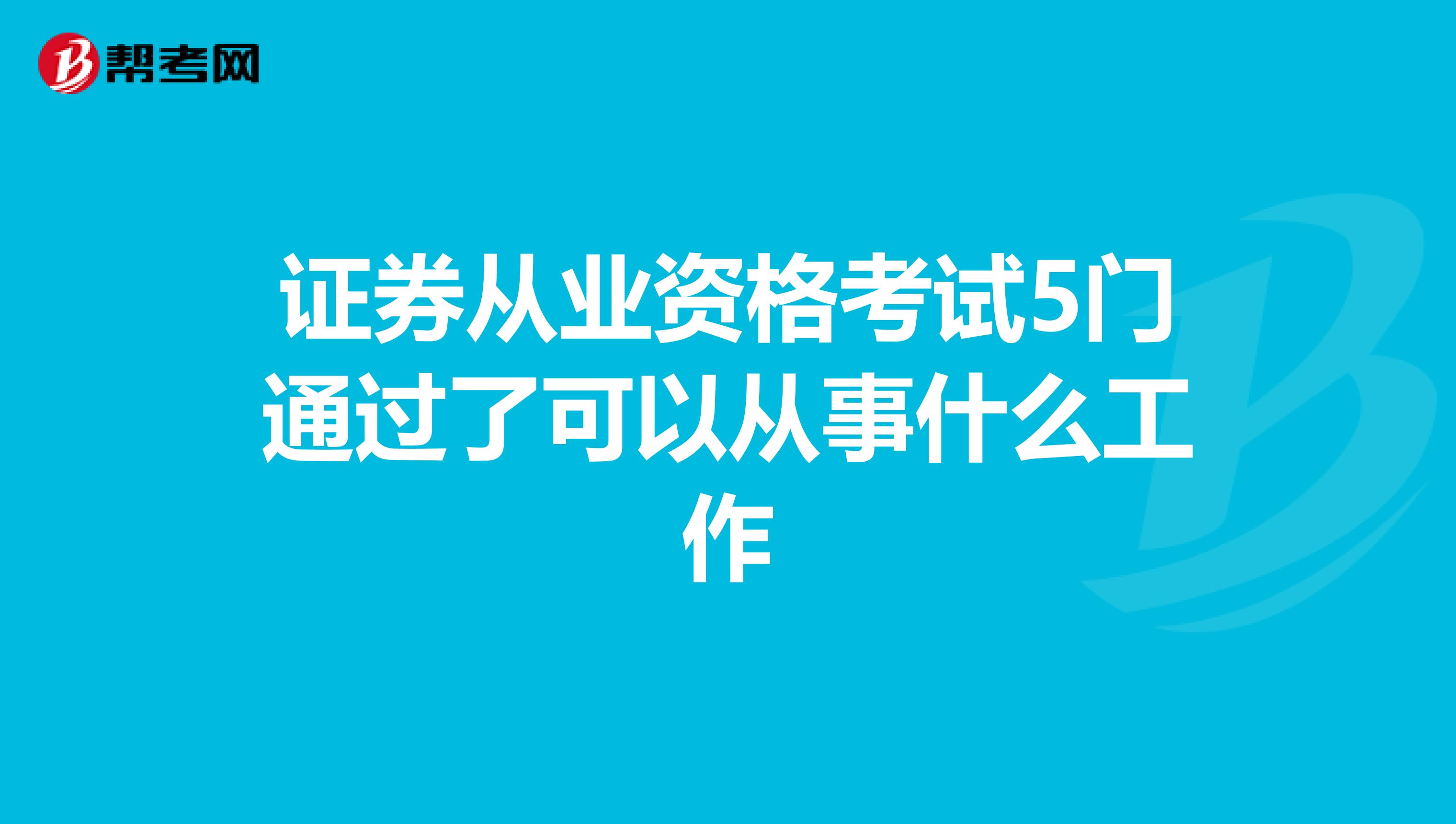 證券從業資格考試5門通過了可以從事什么工作