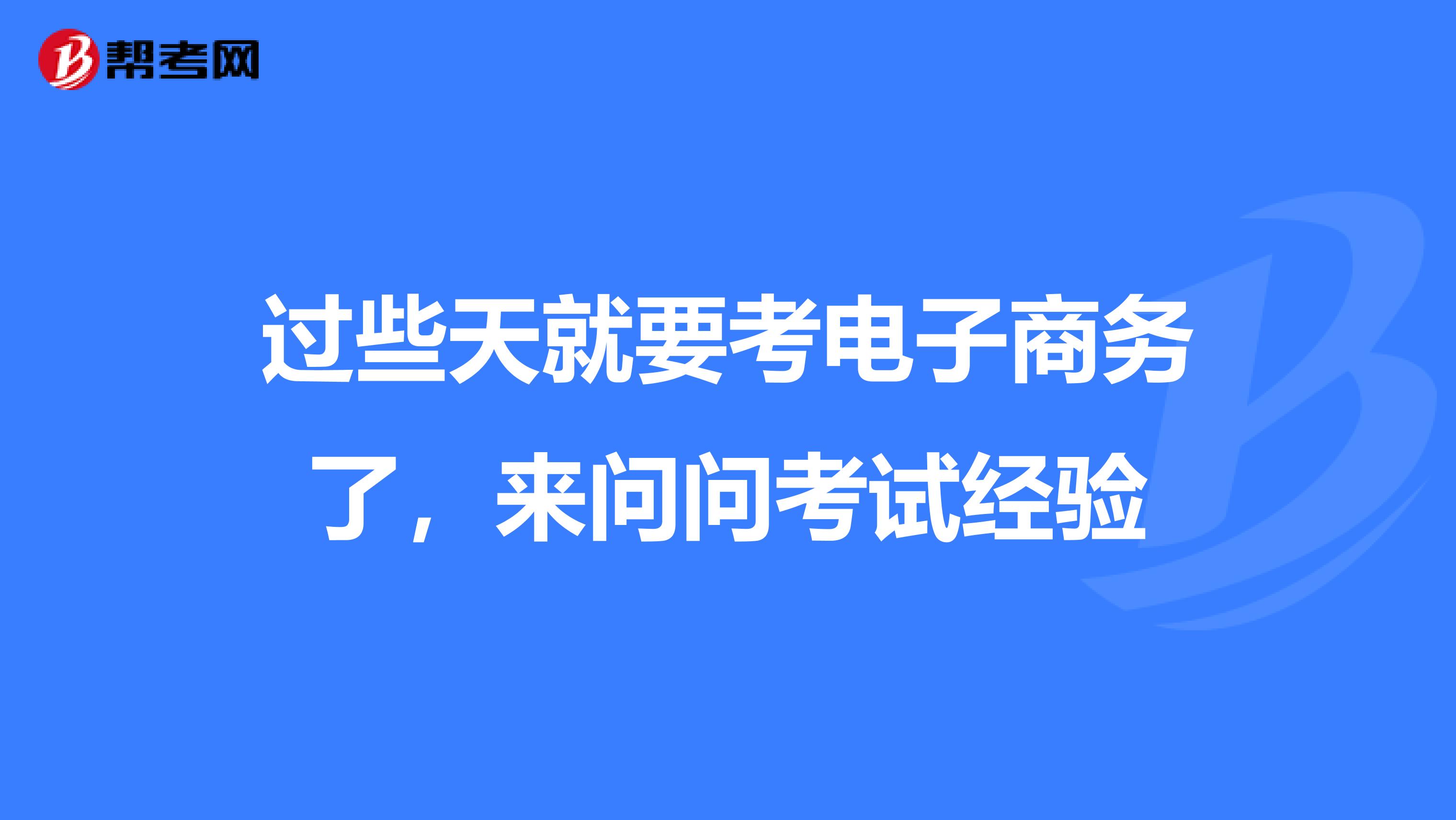 过些天就要考电子商务了，来问问考试经验