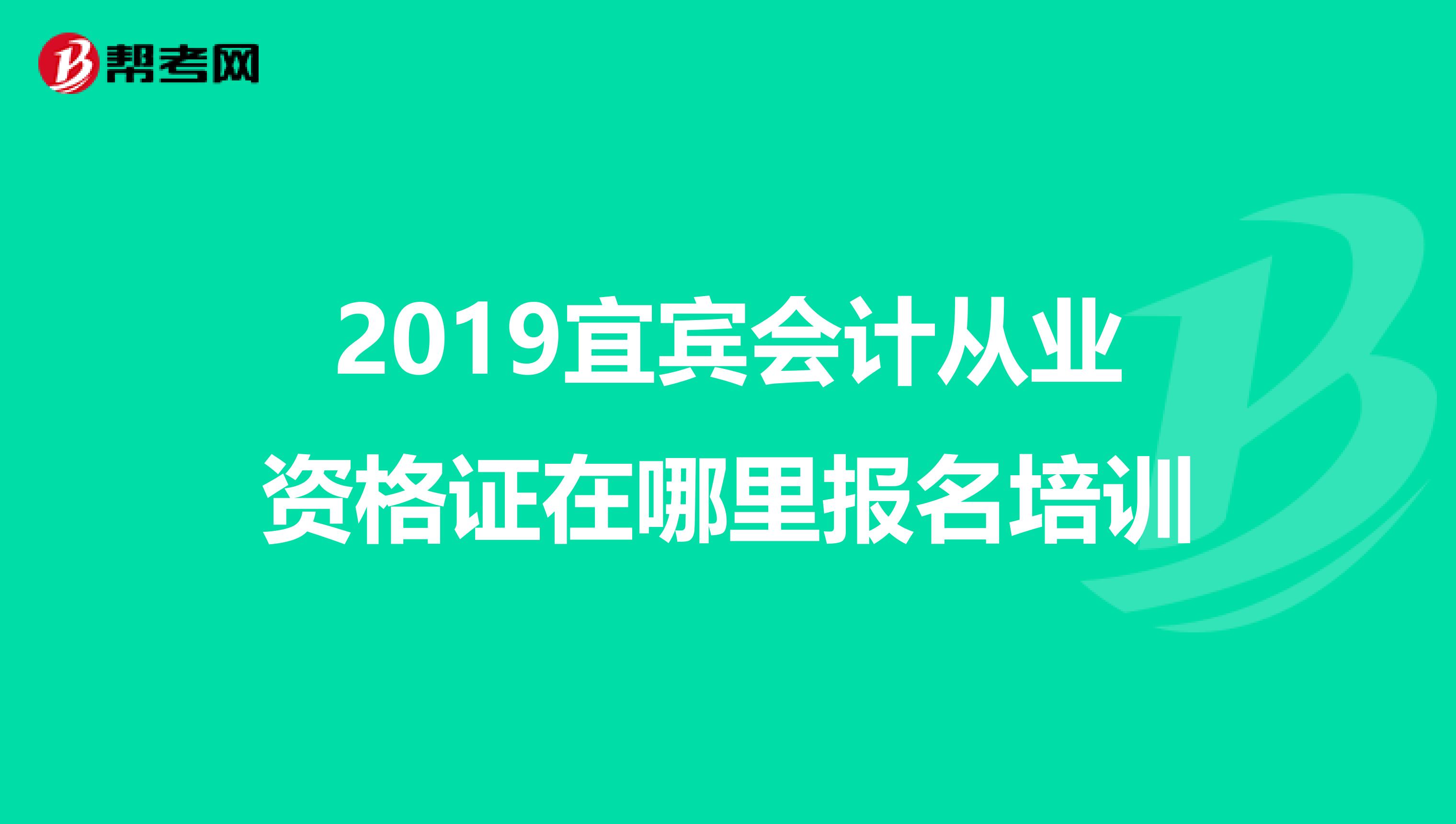 2019宜宾会计从业资格证在哪里报名培训