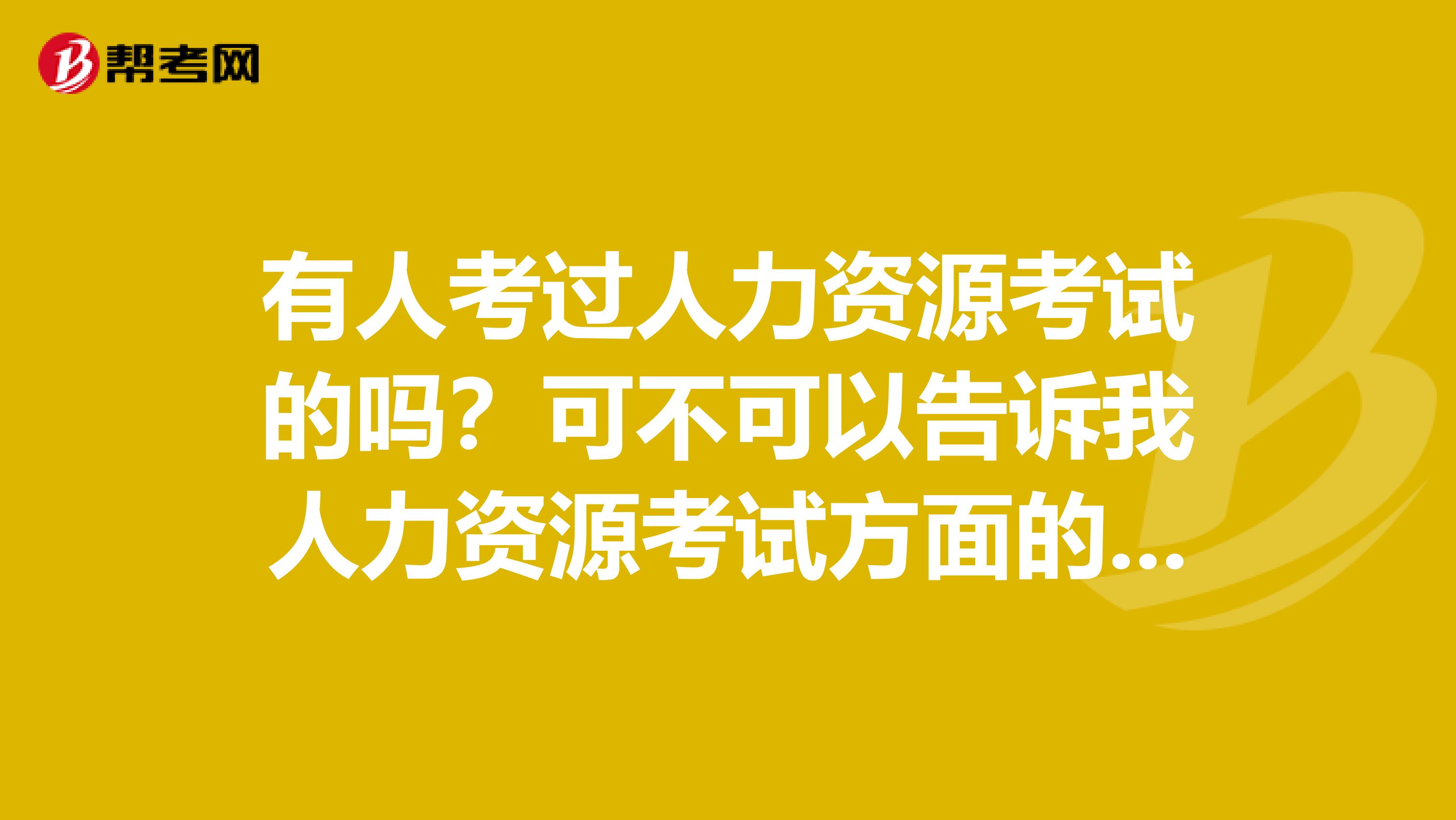 有人考過人力資源考試的嗎？可不可以告訴我人力資源考試方面的復(fù)習(xí)資料。謝謝啦！